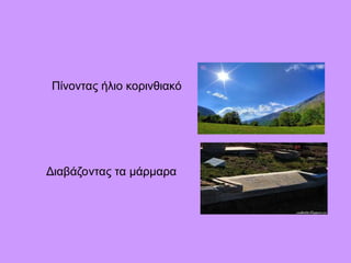 Πίνοντας ήλιο κορινθιακό
Διαβάζοντας τα μάρμαρα
 