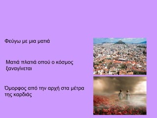 Φεύγω με μια ματιά
Ματιά πλατιά οπού ο κόσμος
ξαναγίνεται
Όμορφος από την αρχή στα μέτρα
της καρδιάς
 