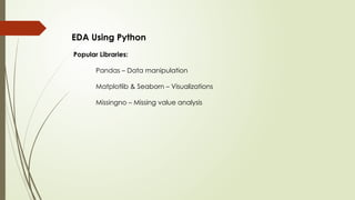 EDA Using Python
Popular Libraries:
Pandas – Data manipulation
Matplotlib & Seaborn – Visualizations
Missingno – Missing value analysis
 