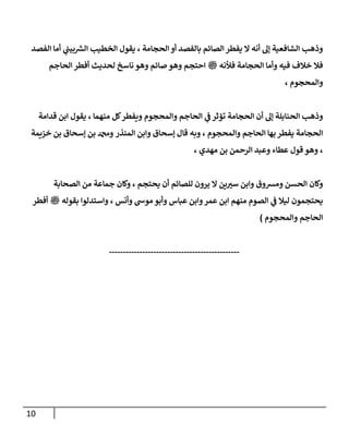 11
‫ال‬ ‫أنه‬ ‫إل‬ ‫الشافعية‬ ‫وذهب‬
‫الحجامة‬ ‫أو‬ ‫بالفصد‬ ‫الصائم‬ ‫يفطر‬
،
‫ر‬
‫الش‬ ‫الخطيب‬ ‫يقول‬
‫ي‬
‫بيب‬
‫أما‬
‫الفصد‬
‫فيه‬ ‫خالف‬ ‫فال‬
‫ملسو هيلع هللا ىلص‬ ‫فألنه‬ ‫الحجامة‬ ‫وأما‬
‫صائم‬ ‫وهو‬ ‫احتجم‬
‫لحديث‬ ‫ناسخ‬ ‫وهو‬
‫أف‬
‫الحاجم‬ ‫طر‬
‫والمحجوم‬
،
‫ي‬
‫ف‬ ‫تؤثر‬ ‫الحجامة‬ ‫أن‬ ‫إل‬ ‫الحنابلة‬ ‫وذهب‬
‫منهما‬ ‫كل‬‫ويفطر‬ ‫والمحجوم‬ ‫الحاجم‬
،
‫قدامة‬ ‫ابن‬ ‫يقول‬
‫ال‬
‫والمحجوم‬ ‫الحاجم‬ ‫بها‬ ‫يفطر‬ ‫حجامة‬
،
‫وبه‬
‫المنذر‬ ‫وابن‬ ‫إسحاق‬ ‫قال‬
‫خزيمة‬ ‫بن‬ ‫إسحاق‬ ‫بن‬ ‫ودمحم‬
،
‫وه‬
‫مهدي‬ ‫بن‬ ‫الرحمن‬ ‫وعبد‬ ‫عطاء‬ ‫قول‬ ‫و‬
،
‫وابن‬ ‫ومشوق‬ ‫الحسن‬ ‫وكان‬
‫ين‬ ‫ر‬
‫سب‬
‫يحتجم‬ ‫أن‬ ‫للصائم‬ ‫يرون‬ ‫ال‬
،
‫الصحابة‬ ‫من‬ ‫جماعة‬ ‫وكان‬
‫وأنس‬ ‫موش‬ ‫وأبو‬ ‫عباس‬ ‫وابن‬‫عمر‬ ‫ابن‬ ‫منهم‬ ‫الصوم‬ ‫ي‬
‫ف‬ ‫ليال‬ ‫يحتجمون‬
،
‫ملسو هيلع هللا ىلص‬ ‫بقوله‬ ‫واستدلوا‬
‫أفطر‬
‫والمحجوم‬ ‫الحاجم‬
)
-----------------------------------------------
 