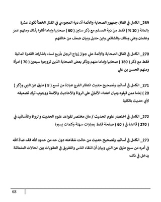 68
703
_
‫ة‬ ‫ر‬
‫عرس‬ ‫تكون‬ ‫الخطأ‬ ‫القتل‬ ‫ي‬
‫ف‬ ‫ي‬
‫المجوش‬ ‫دية‬ ‫أن‬ ‫واألئمة‬ ‫الصحابة‬ ‫جمهور‬ ‫اتفاق‬ ‫ي‬
‫ف‬ ‫الكامل‬
‫بالمائة‬
(
14
) %
‫ر‬
‫ستن‬‫كر‬ِ
‫ذ‬ ‫مع‬ ‫المسلم‬ ‫دية‬ ‫من‬ ‫فقط‬
(
04
)
‫عمر‬ ‫ومنهم‬ ‫بذلك‬ ‫قالوا‬ ‫وإماما‬ ‫صحابيا‬
‫خالفهم‬ ‫من‬ ‫ضعف‬ ‫وبيان‬ ‫حنبل‬ ‫وابن‬ ‫ي‬
‫والشافغ‬ ‫ومالك‬ ‫ي‬
‫وعل‬ ‫وعثمان‬
724
_
‫الص‬ ‫اتفاق‬ ‫ي‬
‫ف‬ ‫الكامل‬
‫المالية‬ ‫القدرة‬ ‫اط‬‫باشي‬ ‫نساء‬ ‫ع‬‫بأرب‬ ‫الرجل‬ ‫زواج‬ ‫جواز‬ ‫ي‬
‫عل‬ ‫واألئمة‬ ‫حابة‬
‫كر‬ِ
‫ذ‬ ‫مع‬ ‫فقط‬
(
184
)
‫ر‬
‫سبعن‬ ‫تزوجوا‬ ‫الذين‬ ‫الصحابة‬ ‫بعض‬‫كر‬ِ
‫وذ‬ ‫منهم‬ ‫وإماما‬ ‫صحابيا‬
(
24
)
‫أة‬‫ر‬‫ام‬
‫ي‬
‫عل‬ ‫بن‬ ‫الحسن‬ ‫ومنهم‬
721
_
‫تسع‬ ‫من‬ ‫عبادة‬ ‫الفرج‬ ‫انتظار‬ ‫حديث‬ ‫وتصحيح‬ ‫أسانيد‬ ‫ي‬
‫ف‬ ‫الكامل‬
(
3
)
‫ي‬
‫النب‬ ‫عن‬ ‫طرق‬
‫كر‬ِ
‫وذ‬
(
74
)
‫تضعيفه‬ ‫ترك‬ ‫ووجوب‬ ‫واألئمة‬ ‫واألحاديث‬ ‫الرواة‬ ‫ي‬
‫عل‬ ‫ي‬
‫األلباب‬ ‫اعتداء‬ ‫وبيان‬ ‫لوه‬ِ‫قب‬ ‫ممن‬ ‫إماما‬
‫بالكلية‬ ‫حديث‬ ‫ألي‬
727
_
‫الحديث‬ ‫علوم‬‫اختصار‬ ‫ي‬
‫ف‬ ‫الكامل‬
/
‫ي‬
‫ف‬ ‫واألسانيد‬ ‫والرواة‬ ‫الحديث‬ ‫علوم‬ ‫لقواعد‬ ‫مخترص‬ ‫من‬
(
724
)
‫ي‬
‫ف‬ ‫قاعدة‬
(
04
)
‫وكلمات‬ ‫سهلة‬ ‫ات‬‫ر‬‫بعبا‬ ‫فقط‬ ‫صفحة‬
‫ة‬ ‫ر‬
‫يسي‬
720
_
‫هللا‬
‫ي‬
‫ضاد‬ ‫فقد‬ ‫هللا‬ ‫حدود‬ ‫من‬ ‫حد‬ ‫دون‬ ‫شفاعته‬ ‫حالت‬ ‫من‬ ‫حديث‬ ‫وتصحيح‬ ‫أسانيد‬ ‫ي‬
‫ف‬ ‫الكامل‬
‫المتماثلة‬ ‫الحاالت‬ ‫ر‬
‫بن‬ ‫العقوبات‬ ‫ي‬
‫ف‬ ‫والتفريق‬ ‫الناس‬ ‫انتقاء‬ ‫أن‬ ‫وبيان‬ ‫ي‬
‫النب‬ ‫عن‬ ‫طرق‬ ‫سبع‬ ‫من‬ ‫أمره‬ ‫ي‬
‫ف‬
‫ذلك‬ ‫ي‬
‫ف‬ ‫يدخل‬
 