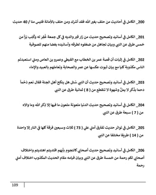 109
200
_
‫منا‬ ‫فليس‬ ‫باألمانة‬ ‫حلف‬ ‫ومن‬ ‫ك‬ ‫ر‬
‫أش‬ ‫فقد‬ ‫هللا‬‫بغت‬ ‫حلف‬ ‫من‬ ‫أحاديث‬ ‫ي‬
‫ػ‬ ‫إلكامل‬
/
40
‫حديث‬
201
_
‫من‬
ً
‫إ‬ّ
‫ر‬
َ
‫ب‬ ‫ب‬ِ‫ت‬
ُ
‫وك‬ ‫له‬ ‫ر‬ ِ
‫ف‬
ُ
‫غ‬ ‫جمعة‬ ‫كل‬ ‫ي‬
‫ػ‬ ‫وإلديه‬‫قت‬ ‫إر‬‫ز‬ ‫من‬ ‫حديث‬ ‫وتصحيح‬ ‫أسانيد‬ ‫ي‬
‫ػ‬ ‫إلكامل‬
‫للصوفية‬ ‫منهم‬ ‫بغضا‬ ‫وأسانيده‬ ‫لطرقه‬ ‫فوه‬ ّ‫ضع‬ ‫من‬ ‫تجاهل‬ ‫وبيان‬ ‫ي‬
‫إلنن‬ ‫عن‬ ‫طرق‬ ‫خمس‬
202
_
‫إستعبدتم‬ ‫ي‬
‫ومن‬ ‫إلعاص‬ ‫بن‬ ‫وعمرو‬ ‫ي‬
‫إلقبظ‬ ‫مع‬ ‫إلخطاب‬ ‫بن‬ ‫عمر‬ ‫قصة‬ ‫أن‬ ‫ؤثبات‬ ‫ي‬
‫ػ‬ ‫إلكامل‬
‫وإؤلماء‬ ‫بالعبيد‬ ‫وتعاملهم‬ ‫وإلصحابة‬‫عمر‬ ‫عن‬ ‫عكسها‬ ‫ثبوت‬ ‫بيان‬ ‫مع‬ ‫كليا‬‫مكذوبة‬ ‫إلناس‬
203
_
ً
‫ما‬
ْ
‫ح‬
َ
‫د‬ ‫نعم‬ ‫فقال‬ ‫إلجنة‬ ‫أهل‬ ‫ينكح‬ ‫هل‬ ‫ئل‬ ُ
‫س‬ ‫ي‬
‫إلنن‬ ‫أن‬ ‫حديث‬ ‫وتصحيح‬ ‫أسانيد‬ ‫ي‬
‫ػ‬ ‫إلكامل‬
‫من‬ ‫تنقطع‬ ‫إل‬ ‫وشهوة‬ ُّ‫يمل‬ ‫إل‬‫ر‬
َ
‫ك‬
َ
‫بذ‬ ‫دحما‬
(
8
)
‫ي‬
‫إلنن‬ ‫عن‬ ‫طرق‬ ‫ثمانية‬
204
_
‫وإإله‬ ‫وما‬ ‫هللا‬ ‫كر‬ِ
‫ذ‬ ‫ؤإل‬ ‫فيها‬ ‫ما‬ ‫ملعون‬ ‫ملعونة‬ ‫إلدنيا‬ ‫حديث‬ ‫وتصحيح‬ ‫أسانيد‬ ‫ي‬
‫ػ‬ ‫إلكامل‬
‫من‬
(
7
)
‫ي‬
‫إلنن‬ ‫عن‬ ‫طرق‬ ‫سبعة‬
205
_
‫ي‬
‫عل‬ ‫ي‬
‫أمن‬ ‫ق‬‫تفت‬ ‫حديث‬ ‫توإتر‬ ‫ي‬
‫ػ‬ ‫إلكامل‬
(
73
)
‫وإحدة‬ ‫ؤإل‬ ‫إلنار‬ ‫ي‬
‫ػ‬ ‫كلها‬‫فرقة‬ ‫وسبعن‬ ‫ثالث‬
‫من‬
(
14
)
‫ي‬
‫إلنن‬ ‫عن‬ ‫مختلفا‬ ‫طريقا‬
206
_
‫وإختالف‬ ‫إهتديتم‬ ‫إقتديتم‬ ‫بأيهم‬ ‫كالنجوم‬ ‫ي‬
‫أصحاب‬ ‫حديث‬ ‫وتصحيح‬ ‫أسانيد‬ ‫ي‬
‫ػ‬ ‫إلكامل‬
‫ي‬
‫أمن‬ ‫إختالف‬ ‫إلمكذوب‬ ‫إلحديث‬ ‫مقام‬ ‫قيامه‬ ‫وبيان‬ ‫ي‬
‫إلنن‬ ‫عن‬ ‫طرق‬ ‫خمسة‬ ‫من‬ ‫رحمة‬ ‫لكم‬ ‫ي‬
‫أصحاب‬
‫رحمة‬
 