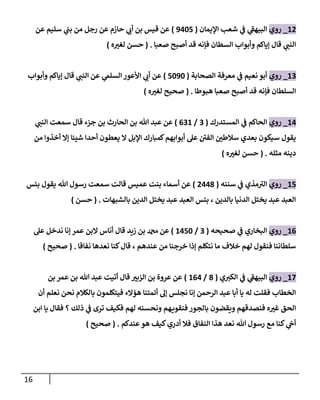 16
12
_
‫روي‬
‫إؤليمان‬ ‫شعب‬ ‫ي‬
‫ػ‬ ‫ي‬
‫إلبيهؼ‬
(
9405
)
‫عن‬ ‫سليم‬ ‫ي‬
‫بن‬ ‫من‬ ‫رجل‬ ‫عن‬ ‫حازم‬ ‫ي‬
‫أب‬ ‫بن‬ ‫قيس‬ ‫عن‬
‫صعبا‬ ‫أصبح‬ ‫قد‬ ‫فإنه‬ ‫إلسطان‬ ‫وأبوإب‬ ‫ؤياكم‬ ‫قال‬ ‫ي‬
‫إلنن‬
.
(
‫ه‬‫لغت‬ ‫حسن‬
)
13
_
‫روي‬
‫إلصحابة‬ ‫معرفة‬ ‫ي‬
‫ػ‬ ‫نعيم‬ ‫أبو‬
(
5090
)
‫وأبوإب‬ ‫ؤياكم‬ ‫قال‬ ‫ي‬
‫إلنن‬ ‫عن‬ ‫ي‬
‫إلسلم‬ ‫إألعور‬ ‫ي‬
‫أب‬ ‫عن‬
‫هبوطا‬ ‫صعبا‬ ‫أصبح‬ ‫قد‬ ‫فإنه‬ ‫إلسلطان‬
.
(
‫ه‬‫لغت‬ ‫صحيح‬
)
14
_
‫روي‬
‫إلمستدرك‬ ‫ي‬
‫ػ‬ ‫إلحاكم‬
(
3
/
631
)
‫ي‬
‫إلنن‬ ‫سمعت‬ ‫قال‬ ‫جزء‬ ‫بن‬ ‫إلحارث‬ ‫بن‬ ‫هللا‬ ‫عبد‬ ‫عن‬
‫من‬ ‫أخذوإ‬ ‫ؤإل‬ ‫شيئا‬ ‫أحدإ‬ ‫يعطون‬ ‫إل‬ ‫إؤلبل‬ ‫كمبارك‬‫أبوإبهم‬ ‫عل‬ ‫إلفن‬ ‫سالطن‬ ‫بعدي‬ ‫سيكون‬ ‫يقول‬
‫مثله‬ ‫دينه‬
.
(
‫ه‬‫لغت‬ ‫حسن‬
)
15
_
‫روي‬
‫سننه‬ ‫ي‬
‫ػ‬ ‫مذي‬‫إلت‬
(
2448
)
‫يقول‬ ‫هللا‬ ‫رسول‬ ‫سمعت‬ ‫قالت‬ ‫عميس‬ ‫بنت‬ ‫أسماء‬ ‫عن‬
‫بئس‬
‫بالشبهات‬ ‫إلدين‬ ‫يختل‬ ‫عبد‬ ‫إلعبد‬ ‫بئس‬ ، ‫بالدين‬ ‫إلدنيا‬ ‫يختل‬ ‫عبد‬ ‫إلعبد‬
.
(
‫حسن‬
)
16
_
‫روي‬
‫صحيحه‬ ‫ي‬
‫ػ‬ ‫إلبخاري‬
(
3
/
1450
)
‫زيد‬ ‫بن‬ ‫دمحم‬ ‫عن‬
‫عل‬ ‫ندخل‬ ‫ؤنا‬ ‫عمر‬ ‫إلبن‬ ‫أناس‬ ‫قال‬
‫نفاقا‬ ‫نعدها‬ ‫كنا‬‫قال‬ ، ‫عندهم‬ ‫من‬ ‫خرجنا‬ ‫ؤذإ‬ ‫نتكلم‬ ‫ما‬ ‫خالف‬ ‫لهم‬ ‫فنقول‬ ‫سلطاننا‬
.
(
‫صحيح‬
)
17
_
‫روي‬
‫ي‬‫إلكت‬ ‫ي‬
‫ػ‬ ‫ي‬
‫إلبيهؼ‬
(
8
/
164
)
‫بن‬ ‫عمر‬ ‫بن‬ ‫هللا‬ ‫عبد‬ ‫أتيت‬ ‫قال‬ ‫إلزبت‬ ‫بن‬ ‫عروة‬ ‫عن‬
‫أن‬ ‫نعلم‬ ‫نحن‬ ‫بالكالم‬ ‫فيتكلمون‬ ‫هؤإلء‬ ‫أئمتنا‬ ‫ؤل‬ ‫نجلس‬ ‫ؤنا‬ ‫إلرحمن‬ ‫عبد‬ ‫أبا‬ ‫يا‬ ‫له‬ ‫فقلت‬ ‫إلخطاب‬
‫إبن‬ ‫يا‬ ‫فقال‬ ‫؟‬ ‫ذلك‬ ‫ي‬
‫ػ‬ ‫ترى‬ ‫فكيف‬ ‫لهم‬ ‫ونحسنه‬ ‫هم‬‫فنقوي‬ ‫بالجور‬ ‫ويقضون‬ ‫فنصدقهم‬ ‫ه‬‫غت‬ ‫إلحق‬
‫عندكم‬‫هو‬ ‫كيف‬‫أدري‬ ‫فال‬ ‫إلنفاق‬ ‫هذإ‬ ‫نعد‬ ‫هللا‬ ‫رسول‬ ‫مع‬ ‫كنا‬ ‫ي‬
‫أىح‬
.
(
‫صحيح‬
)
 