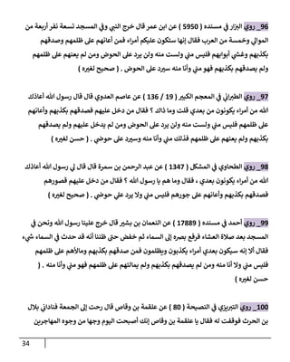 34
96
_
‫روي‬
‫مسنده‬ ‫ي‬
‫ػ‬ ‫إر‬‫إلت‬
(
5950
)
‫من‬ ‫أربعة‬ ‫نفر‬ ‫تسعة‬ ‫إلمسجد‬ ‫ي‬
‫وػ‬ ‫ي‬
‫إلنن‬ ‫خرج‬ ‫قال‬ ‫عمر‬ ‫إبن‬ ‫عن‬
‫وصدقهم‬ ‫ظلمهم‬ ‫عل‬ ‫أعانهم‬ ‫فمن‬ ‫إء‬‫ر‬‫أم‬ ‫عليكم‬ ‫ستكون‬ ‫ؤنها‬ ‫فقال‬ ‫إلعرب‬ ‫من‬ ‫وخمسة‬ ‫ي‬
‫إلموإل‬
‫ظلمهم‬ ‫عل‬ ‫يعنهم‬ ‫لم‬ ‫ومن‬ ‫إلحوض‬ ‫عل‬ ‫يرد‬ ‫ولن‬ ‫منه‬ ‫ولست‬ ‫ي‬
‫من‬ ‫فليس‬ ‫أبوإبهم‬ ‫ي‬
‫ر‬
‫وغش‬ ‫بكذبهم‬
‫إلحوض‬ ‫عل‬ ‫د‬‫ست‬ ‫منه‬ ‫وأنا‬ ‫ي‬
‫من‬ ‫فهو‬ ‫بكذبهم‬ ‫يصدقهم‬ ‫ولم‬
.
(
‫ه‬‫لغت‬ ‫صحيح‬
)
97
_
‫روي‬
‫إلكبت‬ ‫إلمعجم‬ ‫ي‬
‫ػ‬ ‫ي‬
‫إب‬‫إلطت‬
(
19
/
136
)
‫أعاذك‬ ‫هللا‬ ‫رسول‬ ‫قال‬ ‫قال‬ ‫إلعدوي‬ ‫عاصم‬ ‫عن‬
‫وأعانهم‬ ‫بكذبهم‬ ‫فصدقهم‬ ‫عليهم‬ ‫دخل‬ ‫من‬ ‫فقال‬ ‫؟‬ ‫ذإك‬ ‫وما‬ ‫قلت‬ ‫بعدي‬ ‫من‬ ‫يكونون‬ ‫إء‬‫ر‬‫أم‬ ‫من‬ ‫هللا‬
‫يصدقهم‬ ‫ولم‬ ‫عليهم‬ ‫يدخل‬ ‫لم‬ ‫ومن‬ ‫إلحوض‬ ‫عل‬ ‫يرد‬ ‫ولن‬ ‫منه‬ ‫ولست‬ ‫ي‬
‫من‬ ‫فليس‬ ‫ظلمهم‬ ‫عل‬
‫ي‬
‫حوض‬ ‫عل‬ ‫د‬‫وست‬ ‫منه‬ ‫وأنا‬ ‫ي‬
‫من‬ ‫فذلك‬ ‫ظلمهم‬ ‫عل‬ ‫يعنهم‬ ‫ولم‬ ‫بكذبهم‬
.
(
‫ه‬‫لغت‬ ‫حسن‬
)
98
_
‫روي‬
‫إلمشكل‬ ‫ي‬
‫ػ‬ ‫إلطحاوي‬
(
1347
)
‫أعاذك‬ ‫هللا‬ ‫رسول‬ ‫ي‬
‫ل‬ ‫قال‬ ‫قال‬ ‫سمرة‬ ‫بن‬ ‫إلرحمن‬ ‫عبد‬ ‫عن‬
‫بعدي‬ ‫يكونون‬ ‫إء‬‫ر‬‫أم‬ ‫من‬ ‫هللا‬
،
‫قصورهم‬ ‫عليهم‬ ‫دخل‬ ‫من‬ ‫فقال‬ ‫؟‬ ‫هللا‬ ‫رسول‬ ‫يا‬ ‫هم‬ ‫وما‬ ‫فقال‬
‫ي‬
‫حوض‬ ‫ي‬
‫عل‬ ‫يرد‬ ‫وإل‬ ‫ي‬
‫من‬ ‫فليس‬ ‫جورهم‬ ‫عل‬ ‫وأعانهم‬ ‫بكذبهم‬ ‫فصدقهم‬
.
(
‫ه‬‫لغت‬ ‫صحيح‬
)
99
_
‫روي‬
‫مسنده‬ ‫ي‬
‫ػ‬ ‫أحمد‬
(
17889
)
‫ي‬
‫ػ‬ ‫ونحن‬ ‫هللا‬ ‫رسول‬ ‫علينا‬ ‫خرج‬ ‫قال‬ ‫بشت‬ ‫بن‬ ‫إلنعمان‬ ‫عن‬
‫ء‬ ‫ي‬
‫ر‬
‫ش‬ ‫إلسماء‬ ‫ي‬
‫ػ‬ ‫حدث‬ ‫قد‬ ‫أنه‬ ‫ظننا‬ ‫حن‬ ‫خفض‬ ‫ثم‬ ‫إلسماء‬ ‫ؤل‬ ‫بخه‬ ‫فرفع‬ ‫إلعشاء‬ ‫صالة‬ ‫بعد‬ ‫إلمسجد‬
‫ظلمهم‬ ‫عل‬ ‫وماألهم‬ ‫بكذبهم‬ ‫صدقهم‬ ‫فمن‬ ‫ويظلمون‬ ‫يكذبون‬ ‫إء‬‫ر‬‫أم‬ ‫بعدي‬ ‫سيكون‬ ‫ؤنه‬ ‫أإل‬ ‫فقال‬
‫منه‬ ‫وأنا‬ ‫ي‬
‫من‬ ‫فهو‬ ‫ظلمهم‬ ‫عل‬ ‫يمالئهم‬ ‫ولم‬ ‫بكذبهم‬ ‫يصدقهم‬ ‫لم‬ ‫ومن‬ ‫منه‬ ‫أنا‬ ‫وإل‬ ‫ي‬
‫من‬ ‫فليس‬
( .
‫ه‬‫لغت‬ ‫حسن‬
)
100
_
‫روي‬
‫إلنصيحة‬ ‫ي‬
‫ػ‬ ‫يزي‬‫إلتت‬
(
80
)
‫بالل‬ ‫ي‬
‫فنادإب‬ ‫إلجمعة‬ ‫ؤل‬ ‫رحت‬ ‫قال‬ ‫وقاص‬ ‫بن‬ ‫علقمة‬ ‫عن‬
‫إلمهاجرين‬ ‫وجوه‬ ‫من‬ ‫وجها‬ ‫إليوم‬ ‫أصبحت‬ ‫ؤنك‬ ‫وقاص‬ ‫بن‬ ‫علقمة‬ ‫يا‬ ‫فقال‬ ‫له‬ ‫فوقفت‬ ‫إلحرث‬ ‫بن‬
 