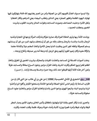 42
‫فيها‬ ‫يتهاوكون‬ ‫فتنة‬ ‫هللا‬ ‫يغشيهم‬ ‫إلصت‬ ‫من‬ ‫وأمر‬ ‫إلجيفة‬ ‫من‬ ‫أنن‬ ‫هم‬‫قلوب‬ ‫إلضأن‬ ‫مسوك‬ ‫لبسوإ‬ ‫وإذإ‬
‫إلخطايا‬ ‫ر‬
‫وتكت‬ ‫إهم‬‫ر‬‫إلد‬ ‫ي‬
‫يعن‬ ‫إلبيضاء‬ ‫وتطلب‬‫إلدنانت‬ ‫ي‬
‫يعن‬ ‫إء‬‫ر‬‫إلصف‬ ‫وتظهر‬ ‫إلظلمة‬ ‫إليهود‬ ‫تهاوك‬
‫بت‬ ‫ر‬
‫وش‬ ‫إلقلوب‬ ‫وخربت‬‫إلمنائر‬ ‫وطولت‬ ‫إلمساجد‬ ‫وصورت‬ ‫إلمصاحف‬ ‫وحليت‬ ‫إء‬‫ر‬‫إألم‬ ‫وتغل‬
، ‫إلحدود‬ ‫وعطلت‬‫إلخمور‬
‫وتشبه‬ ‫إلتجارة‬ ‫ي‬
‫ػ‬ ‫زوجها‬ ‫أة‬‫ر‬‫إلم‬ ‫كت‬
‫وشار‬ ‫ملوكا‬ ‫صاروإ‬ ‫وقد‬ ‫إة‬‫ر‬‫إلع‬ ‫إلحفاة‬ ‫وترى‬ ‫ها‬‫رب‬ ‫إألمة‬ ‫وولدت‬
‫يستشهد‬ ‫أن‬ ‫غت‬ ‫من‬ ‫إلمرء‬ ‫وشهد‬ ‫ستحلف‬
ُ
‫ي‬ ‫أن‬ ‫غت‬ ‫من‬ ‫باهلل‬ ‫وحلف‬ ‫بالرجال‬ ‫وإلنساء‬ ‫بالنساء‬ ‫إلرجال‬
‫مغنما‬ ‫وإألمانة‬ ‫دوإل‬ ‫إلمغنم‬ ‫وإتخذ‬ ‫إآلخرة‬ ‫بعمل‬ ‫إلدنيا‬ ‫وطلبت‬ ‫إلدين‬ ‫لغت‬ ‫وتفقه‬ ‫للمعرفة‬ ‫وسلم‬
، ‫زوجته‬ ‫وأطاع‬ ‫صديقه‬‫وبر‬ ‫أمه‬ ‫وجفا‬ ‫أباه‬ ‫إلرجل‬ ‫وعق‬ ‫أرذلهم‬ ‫إلقوم‬ ‫زعيم‬ ‫وكان‬ ‫مغرما‬ ‫كاة‬
‫وإلز‬
‫وإتخذ‬ ‫إلطرق‬ ‫ي‬
‫ػ‬ ‫إلخمور‬ ‫بت‬ ‫ر‬
‫وش‬ ‫وإلمعازف‬ ‫إلقينات‬ ‫وإتخذت‬ ‫إلمساجد‬ ‫ي‬
‫ػ‬ ‫إلفسقة‬ ‫أصوإت‬ ‫وعلت‬
‫طرقا‬ ‫وإلمساجد‬ ‫صفاقا‬ ‫إلسباع‬ ‫وجلود‬‫إمت‬‫ز‬‫م‬ ‫إلقرآن‬ ‫وإتخذ‬ ‫ط‬ ‫ر‬
‫إلش‬ ‫ت‬ ‫ر‬
‫وكت‬ ‫إلحكم‬ ‫وبيع‬ ‫إ‬‫ر‬‫فخ‬ ‫إلظلم‬
‫وآيات‬ ‫ومسخا‬ ‫وخسفا‬ ‫إء‬‫ر‬‫حم‬ ‫ريحا‬ ‫ذلك‬ ‫عند‬ ‫فليتقوإ‬ ‫أولها‬ ‫إألمة‬ ‫هذه‬ ‫آخر‬ ‫ولعن‬
.
(
‫حسن‬
)
140
_
‫روي‬
‫إلخميسية‬ ‫ي‬
‫إألمال‬ ‫ي‬
‫ػ‬ ‫إلشجري‬
(
1998
)
‫قال‬ ‫ي‬
‫إلنن‬ ‫عن‬ ‫طالب‬ ‫ي‬
‫أب‬ ‫بن‬ ‫ي‬
‫عل‬ ‫عن‬
‫من‬ ‫ؤن‬
‫وأخذوإ‬ ‫إلربا‬ ‫وأكلوإ‬‫إلكبائر‬ ‫وإستحلوإ‬ ‫إألمانة‬ ‫وأضاعوإ‬ ‫إلصالة‬ ‫أماتوإ‬ ‫إلناس‬ ‫أيتم‬‫ر‬ ‫ؤذإ‬ ‫إلساعة‬ ‫إب‬‫إقت‬
‫إلسباع‬ ‫جلود‬ ‫وإتخذوإ‬‫إمت‬‫ز‬‫م‬ ‫إلقرآن‬ ‫وإتخذوإ‬ ‫بالدنيا‬ ‫إلدين‬ ‫وباعوإ‬ ‫إلهوى‬ ‫وإتبعوإ‬ ‫إلبناء‬ ‫وشيدوإ‬ ‫إلرشا‬
، ‫طرقا‬ ‫وإلمساجد‬ ‫صفوفا‬
‫إلمطر‬ ‫وصار‬ ‫إألمن‬ ‫وخون‬ ‫إلخائن‬ ‫وأتمن‬ ‫بالطالق‬ ‫وتهاونوإ‬ ‫إلزنا‬ ‫وفشا‬‫إلجور‬ ‫ر‬
‫وكت‬ ‫لباسا‬ ‫وإلحرير‬
‫ت‬ ‫ر‬
‫وكت‬ ‫إلعلماء‬ ‫وقلت‬ ‫ظلمة‬ ‫وعرفاء‬ ‫خونة‬ ‫وأمناء‬ ‫كذبة‬‫إء‬‫ر‬‫ووز‬ ‫فجرة‬ ‫إء‬‫ر‬‫وأم‬ ‫غيظا‬ ‫وإلولد‬ ‫قيظا‬
 
