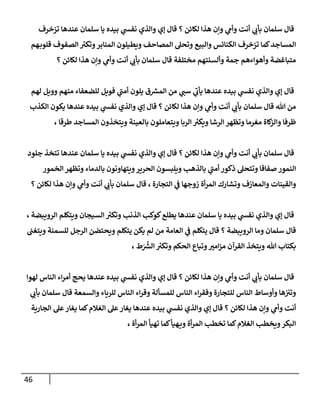 46
‫تزخرف‬ ‫عندها‬ ‫سلمان‬ ‫يا‬ ‫بيده‬ ‫ي‬
‫نفش‬ ‫وإلذي‬ ‫ؤي‬ ‫قال‬ ‫؟‬ ‫لكائن‬ ‫هذإ‬ ‫وإن‬ ‫ي‬
‫وأم‬ ‫أنت‬ ‫ي‬
‫بأب‬ ‫سلمان‬ ‫قال‬
‫هم‬‫قلوب‬ ‫إلصفوف‬ ‫ر‬
‫وتكت‬‫إلمنابر‬ ‫ويطيلون‬ ‫إلمصاحف‬ ‫وتحل‬ ‫وإلبيع‬ ‫إلكنائس‬ ‫تزخرف‬ ‫كما‬‫إلمساجد‬
‫؟‬ ‫لكائن‬ ‫هذإ‬ ‫وإن‬ ‫ي‬
‫وأم‬ ‫أنت‬ ‫ي‬
‫بأب‬ ‫سلمان‬ ‫قال‬ ‫مختلفة‬ ‫وألسنتهم‬ ‫جمة‬ ‫وأهوإءهم‬ ‫متباغضة‬
‫لهم‬ ‫وويل‬ ‫منهم‬ ‫للضعفاء‬ ‫فويل‬ ‫ي‬
‫أمن‬ ‫يلون‬ ‫ق‬ ‫ر‬
‫إلمش‬ ‫من‬ ‫ي‬
‫سن‬ ‫ي‬
‫يأب‬ ‫عندها‬ ‫بيده‬ ‫ي‬
‫نفش‬ ‫وإلذي‬ ‫ؤي‬ ‫قال‬
‫إلكذب‬ ‫يكون‬ ‫عندها‬ ‫بيده‬ ‫ي‬
‫نفش‬ ‫وإلذي‬ ‫ؤي‬ ‫قال‬ ‫؟‬ ‫لكائن‬ ‫هذإ‬ ‫وإن‬ ‫ي‬
‫وأم‬ ‫أنت‬ ‫ي‬
‫بأب‬ ‫سلمان‬ ‫قال‬ ‫هللا‬ ‫من‬
، ‫طرقا‬ ‫إلمساجد‬ ‫ويتخذون‬ ‫بالعينة‬ ‫ويتعاملون‬ ‫إلربا‬ ‫ر‬
‫ويكت‬ ‫إلرشا‬ ‫وتظهر‬ ‫مغرما‬ ‫كاة‬
‫وإلز‬ ‫ظرفا‬
‫جلود‬ ‫تتخذ‬ ‫عندها‬ ‫سلمان‬ ‫يا‬ ‫بيده‬ ‫ي‬
‫نفش‬ ‫وإلذي‬ ‫ؤي‬ ‫قال‬ ‫؟‬ ‫لكائن‬ ‫هذإ‬ ‫وإن‬ ‫ي‬
‫وأم‬ ‫أنت‬ ‫ي‬
‫بأب‬ ‫سلمان‬ ‫قال‬
‫إلخمور‬ ‫وتظهر‬ ‫بالدماء‬ ‫ويتهاونون‬‫إلحرير‬ ‫ويلبسون‬ ‫بالذهب‬ ‫ي‬
‫أمن‬ ‫ذكور‬ ‫وتتحل‬ ‫صفاقا‬ ‫إلنمور‬
‫إلتجارة‬ ‫ي‬
‫ػ‬ ‫زوجها‬ ‫أة‬‫ر‬‫إلم‬ ‫وتشارك‬ ‫وإلمعازف‬ ‫وإلقينات‬
،
‫؟‬ ‫لكائن‬ ‫هذإ‬ ‫وإن‬ ‫ي‬
‫وأم‬ ‫أنت‬ ‫ي‬
‫بأب‬ ‫سلمان‬ ‫قال‬
‫إلرويبضة‬ ‫ويتكلم‬ ‫إلسيجان‬ ‫ر‬
‫وتكت‬ ‫إلذنب‬ ‫كوكب‬‫يطلع‬ ‫عندها‬ ‫سلمان‬ ‫يا‬ ‫بيده‬ ‫ي‬
‫نفش‬ ‫وإلذي‬ ‫ؤي‬ ‫قال‬
،
‫ويتغن‬ ‫للسمنة‬ ‫إلرجل‬ ‫ويحتضن‬ ‫يتكلم‬ ‫يكن‬ ‫لم‬ ‫من‬ ‫إلعامة‬ ‫ي‬
‫ػ‬ ‫يتكلم‬ ‫قال‬ ‫؟‬ ‫إلرويبضة‬ ‫وما‬ ‫سلمان‬ ‫قال‬
‫ط‬َ ُ‫ر‬
‫إلش‬ ‫ر‬
‫وتكت‬ ‫إلحكم‬ ‫وتباع‬‫إمت‬‫ز‬‫م‬ ‫إلقرآن‬ ‫ويتخذ‬ ‫هللا‬ ‫بكتاب‬
،
‫لهوإ‬ ‫إلناس‬ ‫إء‬‫ر‬‫أم‬ ‫يحج‬ ‫عندها‬ ‫بيده‬ ‫ي‬
‫نفش‬ ‫وإلذي‬ ‫ؤي‬ ‫قال‬ ‫؟‬ ‫لكائن‬ ‫هذإ‬ ‫وإن‬ ‫ي‬
‫وأم‬ ‫أنت‬ ‫ي‬
‫بأب‬ ‫سلمان‬ ‫قال‬
‫ي‬
‫بأب‬ ‫سلمان‬ ‫قال‬ ‫وإلسمعة‬ ‫للرياء‬ ‫إلناس‬ ‫إء‬‫ر‬‫وق‬ ‫للمسألة‬ ‫إلناس‬ ‫إء‬‫ر‬‫وفق‬ ‫للتجارة‬ ‫إلناس‬ ‫وأوساط‬ ‫ها‬‫وتت‬
‫إلجارية‬ ‫عل‬‫يغار‬ ‫كما‬‫إلغالم‬ ‫عل‬‫يغار‬ ‫عندها‬ ‫بيده‬ ‫ي‬
‫نفش‬ ‫وإلذي‬ ‫ؤي‬ ‫قال‬ ‫؟‬ ‫لكائن‬ ‫هذإ‬ ‫وإن‬ ‫ي‬
‫وأم‬ ‫أنت‬
، ‫أة‬‫ر‬‫إلم‬ ‫تهيأ‬ ‫كما‬‫هيأ‬‫وي‬ ‫أة‬‫ر‬‫إلم‬ ‫تخطب‬ ‫كما‬‫إلغالم‬ ‫ويخطب‬‫إلبكر‬
 