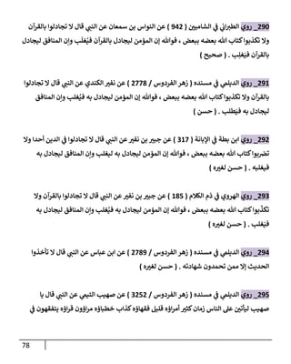 78
290
_
‫روي‬
‫ي‬
‫إب‬‫إلطت‬
‫إ‬ ‫ي‬
‫ػ‬
‫لشامين‬
(
942
)
‫بالقرآن‬ ‫تجادلوإ‬ ‫إل‬ ‫قال‬ ‫ي‬
‫إلنن‬ ‫عن‬ ‫سمعان‬ ‫بن‬ ‫إلنوإس‬ ‫عن‬
‫ببعض‬ ‫بعضه‬ ‫هللا‬ ‫كتاب‬‫تكذبوإ‬ ‫وإل‬
‫ليجادل‬ ‫إلمنافق‬ ‫وإن‬ ‫ب‬
َ
‫غل‬ُ‫في‬ ‫بالقرآن‬ ‫ليجادل‬ ‫إلمؤمن‬ ‫ؤن‬ ‫فوهللا‬ ،
‫ب‬ِ‫غل‬َ‫في‬ ‫بالقرآن‬
( .
‫صحيح‬
)
291
_
‫روي‬
‫مسنده‬ ‫ي‬
‫ػ‬ ‫ي‬
‫إلديلم‬
(
‫إلفردوس‬ ‫زهر‬
/
2778
)
‫تجادلوإ‬ ‫إل‬ ‫قال‬ ‫ي‬
‫إلنن‬ ‫عن‬ ‫إلكندي‬ ‫نفت‬ ‫عن‬
‫إلمنافق‬ ‫وإن‬ ‫غلب‬ُ‫في‬ ‫به‬ ‫ليجادل‬ ‫إلمؤمن‬ ‫ؤن‬ ‫فوهللا‬ ، ‫ببعض‬ ‫بعضه‬ ‫هللا‬ ‫كتاب‬‫تكذبوإ‬ ‫وإل‬ ‫بالقرآن‬
‫طلب‬َ‫في‬ ‫به‬ ‫ليجادل‬
.
(
‫حسن‬
)
292
_
‫روي‬
‫إؤلبانة‬ ‫ي‬
‫ػ‬ ‫بطة‬ ‫إبن‬
(
317
)
‫وإل‬ ‫أحدإ‬ ‫إلدين‬ ‫ي‬
‫ػ‬ ‫تجادلوإ‬ ‫إل‬ ‫قال‬ ‫ي‬
‫إلنن‬ ‫عن‬‫نفت‬ ‫بن‬ ‫جبت‬ ‫عن‬
‫به‬ ‫ليجادل‬ ‫إلمنافق‬ ‫وإن‬ ‫ليغلب‬ ‫به‬ ‫ليجادل‬ ‫إلمؤمن‬ ‫ؤن‬ ‫فوهللا‬ ، ‫ببعض‬ ‫بعضه‬ ‫هللا‬ ‫كتاب‬‫بوإ‬‫تخ‬
‫فيغلبه‬
.
(
‫ه‬‫لغت‬ ‫حسن‬
)
293
_
‫روي‬
‫إلكالم‬ ‫ذم‬ ‫ي‬
‫ػ‬ ‫إلهروي‬
(
185
)
‫وإل‬ ‫بالقرآن‬ ‫تجادلوإ‬ ‫إل‬ ‫قال‬ ‫ي‬
‫إلنن‬ ‫عن‬‫نفت‬ ‫بن‬ ‫جبت‬ ‫عن‬
‫به‬ ‫ليجادل‬ ‫إلمنافق‬ ‫وإن‬ ‫غلب‬ُ‫في‬ ‫به‬ ‫ليجادل‬ ‫إلمؤمن‬ ‫ؤن‬ ‫فوهللا‬ ، ‫ببعض‬ ‫بعضه‬ ‫هللا‬ ‫كتاب‬‫بوإ‬
ّ
‫تكذ‬
‫غلب‬َ‫في‬
.
(
‫ه‬‫لغت‬ ‫حسن‬
)
294
_
‫روي‬
‫مسنده‬ ‫ي‬
‫ػ‬ ‫ي‬
‫إلديلم‬
(
‫إلفردوس‬ ‫زهر‬
/
2789
)
‫تأخذوإ‬ ‫إل‬ ‫قال‬ ‫ي‬
‫إلنن‬ ‫عن‬ ‫عباس‬ ‫إبن‬ ‫عن‬
‫شهادته‬ ‫تحمدون‬ ‫ممن‬ ‫ؤإل‬ ‫إلحديث‬
.
(
‫ه‬‫لغت‬ ‫حسن‬
)
295
_
‫روي‬
‫مسنده‬ ‫ي‬
‫ػ‬ ‫ي‬
‫إلديلم‬
(
‫إلفردوس‬ ‫زهر‬
/
3252
)
‫يا‬ ‫قال‬ ‫ي‬
‫إلنن‬ ‫عن‬ ‫ي‬
‫إلتيم‬ ‫صهيب‬ ‫عن‬
‫ليأتن‬ ‫صهيب‬
‫ي‬
‫ػ‬ ‫يتفقهون‬ ‫إؤه‬‫ر‬‫ق‬ ‫إؤون‬‫ر‬‫م‬ ‫خطباؤه‬ ‫كذإب‬‫فقهاؤه‬ ‫قليل‬ ‫إؤه‬‫ر‬‫أم‬ ‫كثت‬‫زمان‬ ‫إلناس‬ ‫عل‬
 