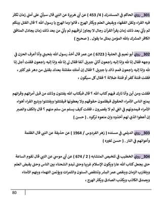 80
301
_
‫روي‬
‫إلمستدرك‬ ‫ي‬
‫ػ‬ ‫إلحاكم‬
(
4
/
453
)
‫ر‬
‫تكت‬ ‫زمان‬ ‫ي‬
‫أمن‬ ‫عل‬ ‫ي‬
‫سيأب‬ ‫قال‬ ‫ي‬
‫إلنن‬ ‫عن‬ ‫هريرة‬ ‫ي‬
‫أب‬ ‫عن‬
‫إلهرج‬ ‫ر‬
‫ويكت‬ ‫إلعلم‬ ‫ويقبض‬ ‫إلفقهاء‬ ‫وتقل‬ ‫إء‬‫ر‬‫إلق‬ ‫فيه‬
،
‫بينكم‬ ‫إلقتل‬ ‫قال‬ ‫؟‬ ‫هللا‬ ‫رسول‬ ‫يا‬ ‫إلهرج‬ ‫وما‬ ‫قالوإ‬
‫إلمنافق‬ ‫يجادل‬ ‫زمان‬ ‫ذلك‬ ‫بعد‬ ‫من‬ ‫ي‬
‫يأب‬ ‫ثم‬ ‫إقيهم‬‫ر‬‫ت‬ ‫يجاوز‬ ‫إل‬ ‫رجال‬ ‫إلقرآن‬ ‫أ‬‫ر‬‫يق‬ ‫زمان‬ ‫ذلك‬ ‫بعد‬ ‫ي‬
‫يأب‬ ‫ثم‬
‫يقول‬ ‫ما‬ ‫بمثل‬ ‫إلمؤمن‬ ‫باهلل‬ ‫ك‬ ‫ر‬
‫إلمش‬ ‫إلكافر‬
.
(
‫صحيح‬
)
302
_
‫روي‬
‫إلحلية‬ ‫ي‬
‫ػ‬ ‫نعيم‬ ‫أبو‬
(
6723
)
‫ي‬
‫ػ‬ ‫إلحزن‬ ‫أعرف‬ ‫وأنا‬ ‫ي‬
‫بلحين‬ ‫هللا‬ ‫رسول‬ ‫أخذ‬ ‫قال‬ ‫عمر‬ ‫عن‬
‫ؤنا‬ ‫أجل‬ ‫فقلت‬ ‫إجعون‬‫ر‬ ‫ؤليه‬ ‫وإنا‬ ‫هلل‬ ‫ؤنا‬ ‫ي‬
‫ل‬ ‫فقال‬ ‫آنفا‬ ‫يل‬‫جت‬ ‫ي‬
‫أتاب‬ ‫إجعون‬‫ر‬ ‫ؤليه‬ ‫وإنا‬ ‫هلل‬ ‫ؤنا‬ ‫فقال‬ ‫وجهه‬
‫كثت‬‫غت‬‫دهر‬ ‫من‬ ‫بقليل‬ ‫بعدك‬ ‫مفتتنة‬ ‫أمتك‬ ‫ؤن‬ ‫فقال‬ ‫؟‬ ‫يل‬‫جت‬ ‫يا‬ ‫ذإك‬ ‫فمم‬ ‫إجعون‬‫ر‬ ‫ؤليه‬ ‫وإنا‬ ‫هلل‬
،
‫سيكون‬ ‫كل‬‫فقال‬ ‫؟‬ ‫ضاللة‬ ‫فتنة‬ ‫أو‬ ‫كفر‬‫فتنة‬ ‫فقلت‬
،
‫إئهم‬‫ر‬‫وق‬ ‫إئهم‬‫ر‬‫أم‬ ‫قبل‬ ‫من‬ ‫وذلك‬ ‫يفتنون‬ ‫هللا‬ ‫فبكتاب‬ ‫قال‬ ‫؟‬ ‫هللا‬ ‫كتاب‬‫فيهم‬ ‫تارك‬ ‫وأنا‬ ‫أين‬ ‫ومن‬ ‫فقلت‬
‫أهوإء‬ ‫إء‬‫ر‬‫إلق‬ ‫ويتبع‬ ‫ويفتتنوإ‬ ‫فيقتتلوإ‬ ‫يعطونها‬ ‫وإل‬ ‫حقوقهم‬ ‫فيظلمون‬ ‫إلحقوق‬ ‫إء‬‫ر‬‫إألم‬ ‫إلناس‬ ‫يمنع‬
‫يقخون‬ ‫إل‬ ‫ثم‬ ‫ي‬
‫إلغ‬ ‫ي‬
‫ػ‬ ‫فيمدونهم‬ ‫إء‬‫ر‬‫إألم‬
،
‫وإلصت‬ ‫بالكف‬ ‫قال‬ ‫؟‬ ‫منهم‬ ‫سلم‬ ‫من‬ ‫يسلم‬ ‫كيف‬‫فقلت‬
‫كوه‬
‫تر‬ ‫منعوه‬ ‫وإن‬ ‫أخذوه‬ ‫لهم‬ ‫إلذي‬ ‫أعطوإ‬ ‫ؤن‬
.
(
‫حسن‬
)
303
_
‫روي‬
‫مسنده‬ ‫ي‬
‫ػ‬ ‫ي‬
‫إلديلم‬
(
‫إلفردوس‬ ‫زهر‬
/
1964
)
‫إلظلمة‬ ‫قال‬ ‫ي‬
‫إلنن‬ ‫عن‬ ‫حذيفة‬ ‫عن‬
‫إلنار‬ ‫ي‬
‫ػ‬ ‫وأعوإنهم‬
.
(
‫ه‬‫لغت‬ ‫حسن‬
)
304
_
‫روي‬
‫إلمتشابه‬ ‫تلخيص‬ ‫ي‬
‫ػ‬ ‫إلخطيب‬
(
2
/
674
)
‫إلساعة‬ ‫تقوم‬ ‫قال‬ ‫ي‬
‫إلنن‬ ‫عن‬ ‫ي‬
‫موش‬ ‫ي‬
‫أب‬ ‫عن‬
‫إلعلم‬ ‫يقبض‬ ‫وحن‬ ‫إلناس‬ ‫بن‬ ‫إلشحناء‬ ‫تبدو‬ ‫وحن‬ ‫غريبا‬ ‫إؤلسالم‬ ‫ويكون‬ ‫إ‬‫ر‬‫عا‬ ‫هللا‬ ‫كتاب‬‫يجعل‬ ‫حن‬
‫إألمناء‬ ‫ويتهم‬ ‫إلتهماء‬ ‫ويؤتمن‬ ‫إت‬‫ر‬‫وإلثم‬ ‫إلسنون‬ ‫وتنتقص‬ ‫ر‬
‫إلبش‬ ‫عمر‬ ‫وينقص‬ ‫إلزمان‬ ‫ويتقارب‬
‫إلهرج‬ ‫ر‬
‫ويكت‬ ‫إلصادق‬ ‫ويكذب‬ ‫إلكاذب‬ ‫ويصدق‬
،
 