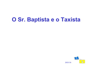 O Sr. Baptista e o Taxista 2003/ 04 