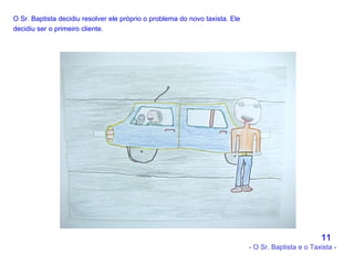 O Sr. Baptista decidiu resolver ele próprio o problema do novo taxista. Ele decidiu ser o primeiro cliente.   11 - O Sr. Baptista e o Taxista - 