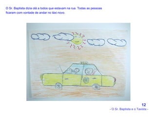 O Sr. Baptista dizia olá a todos que estavam na rua. Todas as pessoas ficaram com vontade de andar no táxi novo.   12 - O Sr. Baptista e o Taxista - 