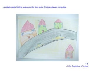 A cidade desta história acabou por ter dois táxis. E todos estavam contentes.   13 - O Sr. Baptista e o Taxista - 