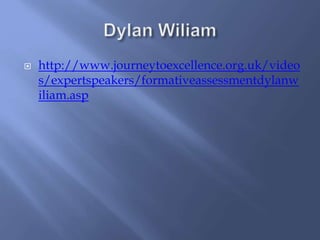  http://www.journeytoexcellence.org.uk/video
s/expertspeakers/formativeassessmentdylanw
iliam.asp
 