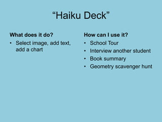 “Haiku Deck”
What does it do?
• Select image, add text,
add a chart
How can I use it?
• School Tour
• Interview another student
• Book summary
• Geometry scavenger hunt
 
