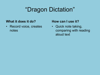 “Dragon Dictation”
What it does it do?
• Record voice, creates
notes
How can I use it?
• Quick note taking,
comparing with reading
aloud text
 