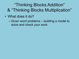 “Thinking Blocks Addition”
& “Thinking Blocks Multiplication”
• What does it do?
– Given word problems – building a model to
solve and check your work
 