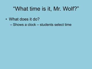 “What time is it, Mr. Wolf?”
• What does it do?
– Shows a clock – students select time
 