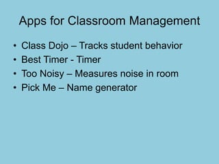 Apps for Classroom Management
• Class Dojo – Tracks student behavior
• Best Timer - Timer
• Too Noisy – Measures noise in room
• Pick Me – Name generator
 