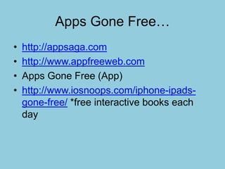 Apps Gone Free…
• http://appsaga.com
• http://www.appfreeweb.com
• Apps Gone Free (App)
• http://www.iosnoops.com/iphone-ipads-
gone-free/ *free interactive books each
day
 