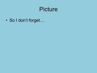 Picture
• So I don’t forget…
 