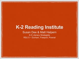 K-2 Reading Institute
Susan Dee & Matt Halpern
K-5 Literacy Strategists
RSU 5 ~ Durham, Freeport, Pownal
 