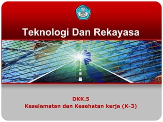 Teknologi Dan Rekayasa
DKK.5
Keselamatan dan Kesehatan kerja (K-3)
 