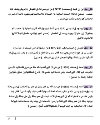 14
66
_
‫روي‬
‫مصنفه‬ ‫ي‬
‫ف‬ ‫شيبة‬ ‫ي‬
‫أب‬ ‫ابن‬
(
68138
)
‫ي‬
‫ف‬ ‫قال‬ ‫عمر‬ ‫ابن‬ ‫عن‬
‫فإنه‬ ‫يشف‬ ‫يكن‬ ‫لم‬ ‫إن‬ ‫ي‬
‫القباف‬
‫يصف‬
( .
‫صحيح‬
)
‫السبع‬ ‫واآلثار‬
‫السا‬ ‫ة‬
‫بقة‬
‫منهم‬ ‫لهم‬ ‫مخالف‬ ‫وال‬ ‫الصحابة‬ ‫عن‬
‫بن‬ ‫عمر‬ ‫أن‬ ‫وخاصة‬
‫المنب‬ ‫ي‬
‫عل‬ ‫بذلك‬ ‫يخطب‬ ‫كان‬‫الخطاب‬
.
61
_
‫روي‬
‫اسيل‬‫ر‬‫الم‬ ‫ي‬
‫ف‬ ‫داود‬ ‫أبو‬
(
891
)
‫لم‬ ‫حاضت‬ ‫إذا‬ ‫الجارية‬ ‫إن‬ ‫قال‬ ‫هللا‬ ‫رسول‬ ‫أن‬ ‫قتادة‬ ‫عن‬
‫ي‬ ‫أن‬ ‫يصلح‬
‫ويدا‬ ‫وجهها‬ ‫إال‬ ‫منها‬ ‫رى‬
‫المفصل‬ ‫إل‬ ‫ها‬
( .
‫ه‬‫لغب‬ ‫حسن‬
)
‫الكوع‬ ‫ال‬ ‫اليد‬ ‫مفصل‬ ‫اد‬‫ر‬‫والم‬
‫ل‬
‫األخري‬ ‫ألحاديث‬
.
66
_
‫روي‬
‫الكبب‬ ‫المعجم‬ ‫ي‬
‫ف‬ ‫ي‬
‫اب‬‫الطب‬
(
68
/
891
)
‫اء‬‫سب‬ ‫حلة‬ ‫له‬ ‫أهديت‬ ‫ي‬
‫النب‬ ‫أن‬ ‫ئ‬‫هاب‬ ‫أم‬ ‫عن‬
‫لم‬ ‫ي‬
‫إب‬ ‫ي‬
‫لنفش‬ ‫أرض‬ ‫ال‬ ‫ما‬ ‫لك‬ ‫أرض‬ ‫ال‬ ّ
‫ي‬
‫لعل‬ ‫هللا‬ ‫رسول‬ ‫فقال‬ ‫عليه‬ ‫ي‬
‫وه‬ ّ
‫ي‬
‫عل‬ ‫اح‬‫ر‬‫ف‬ ّ
‫ي‬
‫عل‬ ‫إل‬ ‫بها‬ ‫فأرسل‬
‫كسوتكها‬‫إنما‬ ‫لتلبسها‬ ‫أكسكها‬
‫خ‬ ‫لتجعلها‬
‫م‬
‫الفواطم‬ ‫بي‬ ‫ا‬‫ر‬
( .
‫حسن‬
)
69
_
‫روي‬
‫مسنده‬ ‫ي‬
‫ف‬ ‫أحمد‬
(
1184
)
‫ي‬
‫عل‬ ‫قال‬ ‫فكسانيها‬ ‫حرير‬ ‫من‬ ‫حلة‬ ‫له‬ ‫أهديت‬ ‫ي‬
‫النب‬ ‫أن‬ ‫ي‬
‫عل‬ ‫عن‬
‫بي‬ ‫ا‬ً
‫ر‬‫م‬‫خ‬ ‫ي‬
‫ئ‬
‫نساب‬ ‫بي‬ ‫فشققتها‬ ‫ي‬
‫فأمرب‬ ‫قال‬ ‫ي‬
‫لنفش‬ ‫أكره‬ ‫ما‬ ‫لك‬ ‫أرض‬ ‫لست‬ ‫ي‬
‫النب‬ ‫فقال‬ ‫فيها‬ ‫فخرجت‬
‫وعمته‬ ‫فاطمة‬
( .
‫صحيح‬
)
68
_
‫روي‬
‫مسنده‬ ‫ي‬
‫ف‬ ‫أحمد‬
(
8384
)
‫بحلة‬ ‫ي‬
‫النب‬
‫ى‬
‫أب‬ ‫الخطاب‬ ‫بن‬ ‫عمر‬ ‫إن‬ ‫يقول‬ ‫عمر‬ ‫بن‬ ‫هللا‬ ‫عبد‬ ‫عن‬
‫إنما‬ ‫فقال‬ ‫؟‬ ‫الناس‬ ‫وفود‬ ‫عليك‬ ‫قدم‬ ‫إذا‬ ‫تلبسها‬ ‫الحلة‬ ‫هذه‬ ‫يت‬ ‫ى‬
‫اشب‬ ‫لو‬ ‫هللا‬ ‫رسول‬ ‫يا‬ ‫فقال‬ ‫ق‬‫إستب‬
‫ي‬
‫النب‬ ‫ي‬
‫ى‬
‫أب‬ ‫ثم‬ ‫له‬ ‫خالق‬ ‫ال‬ ‫من‬ ‫هذا‬ ‫يلبس‬
‫ثالث‬ ‫بحلل‬
‫أسامة‬ ‫وإل‬ ‫بحلة‬ ‫ي‬
‫عل‬ ‫وإل‬ ‫بحلة‬ ‫عمر‬ ‫إل‬ ‫فبعث‬
‫ما‬ ‫فيها‬ ‫قلت‬ ‫سمعتك‬ ‫وقد‬ ‫بهذه‬ ‫ي‬
‫إل‬ ‫بعثت‬ ‫هللا‬ ‫رسول‬ ‫يا‬ ‫فقال‬ ‫ي‬
‫النب‬ ‫بحلته‬ ‫عمر‬
‫ى‬
‫فأب‬ ‫بحلة‬ ‫زيد‬ ‫بن‬
‫ا‬‫ر‬‫م‬‫خ‬ ‫ألهلك‬ ‫تشققها‬ ‫أو‬ ‫لتبيعها‬ ‫إليك‬ ‫بها‬ ‫بعثت‬ ‫إنما‬ ‫قال‬ ‫؟‬ ‫قلت‬
( .
‫صحيح‬
)
 