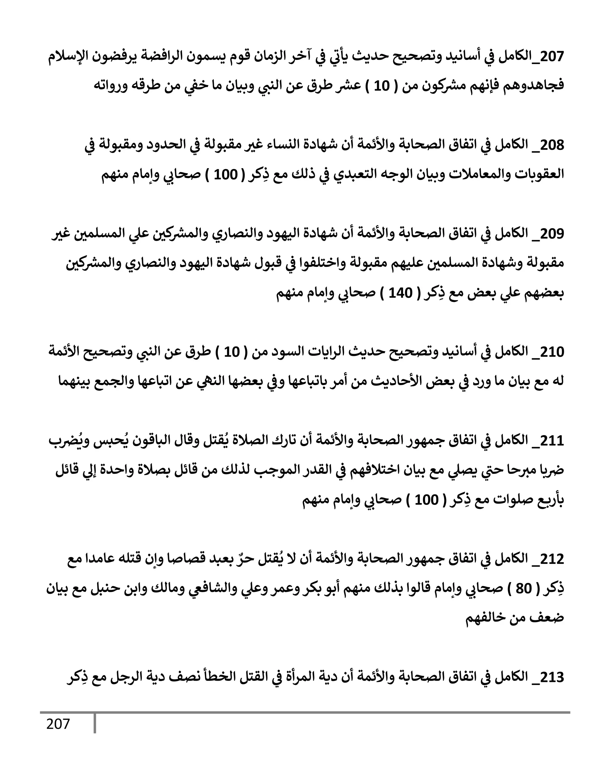 207
207
_
‫إؤلسةلم‬ ‫يرفضون‬ ‫إفضة‬‫ر‬‫إل‬ ‫يسمون‬ ‫قوم‬ ‫إلزمإن‬ ‫آخر‬ ‫ي‬
‫ض‬ ‫ي‬
‫يأب‬ ‫حديث‬ ‫وتصحيح‬ ‫أسإنيد‬ ‫ي‬
‫ض‬ ‫إلكإمل‬
‫من‬ ‫كون‬
‫مرس‬ ‫فؤنهم‬ ‫فجإهدوهم‬
(
10
)
‫وروإته‬ ‫طرقه‬ ‫من‬ ‫ي‬
‫خط‬ ‫مإ‬ ‫وبيإن‬ ‫ي‬
‫إلنب‬ ‫عن‬ ‫طرق‬‫عرس‬
208
_
‫ي‬
‫ض‬ ‫ومقبولة‬ ‫إلحدود‬ ‫ي‬
‫ض‬ ‫مقبولة‬ ‫غي‬ ‫إلنسإء‬ ‫شهإدة‬ ‫أن‬ ‫وإألئمة‬ ‫إلصحإبة‬ ‫إتفإق‬ ‫ي‬
‫ض‬ ‫إلكإمل‬
‫كر‬ِ
‫ذ‬ ‫مع‬ ‫ذلك‬ ‫ي‬
‫ض‬ ‫إلتعبدي‬ ‫إلوجه‬ ‫وبيإن‬ ‫وإلمعإمةلت‬ ‫إلعقوبإت‬
(
100
)
‫منهم‬ ‫وإمإم‬ ‫ي‬
‫صحإب‬
209
_
‫غي‬ ‫إلمسلمي‬ ‫ي‬
‫عل‬ ‫كي‬
‫وإلمرس‬ ‫وإلنصإري‬ ‫إليهود‬ ‫شهإدة‬ ‫أن‬ ‫وإألئمة‬ ‫إلصحإبة‬ ‫إتفإق‬ ‫ي‬
‫ض‬ ‫إلكإمل‬
‫كي‬
‫وإلمرس‬ ‫وإلنصإري‬ ‫إليهود‬ ‫شهإدة‬ ‫قبول‬ ‫ي‬
‫ض‬ ‫وإختلفوإ‬ ‫مقبولة‬ ‫عليهم‬ ‫إلمسلمي‬ ‫وشهإدة‬ ‫مقبولة‬
‫كر‬ِ
‫ذ‬ ‫مع‬ ‫بعض‬ ‫ي‬
‫عل‬ ‫بعضهم‬
(
140
)
‫منهم‬ ‫وإمإم‬ ‫ي‬
‫صحإب‬
210
_
‫من‬ ‫إلسود‬ ‫إيإت‬‫ر‬‫إل‬ ‫حديث‬ ‫وتصحيح‬ ‫أسإنيد‬ ‫ي‬
‫ض‬ ‫إلكإمل‬
(
10
)
‫إألئمة‬ ‫وتصحيح‬ ‫ي‬
‫إلنب‬ ‫عن‬ ‫طرق‬
‫بينهمإ‬ ‫وإلجمع‬ ‫إتبإعهإ‬ ‫عن‬ ‫ي‬
‫إلنه‬ ‫بعضهإ‬ ‫ي‬
‫وض‬ ‫بإتبإعهإ‬ ‫أمر‬ ‫من‬ ‫إألحإديث‬ ‫بعض‬ ‫ي‬
‫ض‬ ‫ورد‬ ‫مإ‬ ‫بيإن‬ ‫مع‬ ‫له‬
211
_
‫ب‬‫ض‬
ُ
‫وي‬ ‫حبس‬
ُ
‫ي‬ ‫إلبإقون‬ ‫وقإل‬ ‫قتل‬
ُ
‫ي‬ ‫إلصةلة‬ ‫تإرك‬ ‫أن‬ ‫وإألئمة‬ ‫إلصحإبة‬ ‫جمهور‬ ‫إتفإق‬ ‫ي‬
‫ض‬ ‫إلكإمل‬
‫قإئل‬ ‫ي‬
‫ؤل‬ ‫وإحدة‬ ‫بصةلة‬ ‫قإئل‬ ‫من‬ ‫لذلك‬ ‫إلموجب‬ ‫إلقدر‬ ‫ي‬
‫ض‬ ‫إختةلفهم‬ ‫بيإن‬ ‫مع‬ ‫ي‬
‫يصل‬ ‫ي‬
‫حب‬ ‫حإ‬‫مي‬ ‫بإ‬‫ِص‬
‫كر‬ِ
‫ذ‬ ‫مع‬ ‫صلوإت‬ ‫ع‬‫بأرب‬
(
100
)
‫منهم‬ ‫وإمإم‬ ‫ي‬
‫صحإب‬
212
_
‫مع‬ ‫عإمدإ‬ ‫قتله‬ ‫وإن‬ ‫قصإصإ‬ ‫بعبد‬ ٌ
‫حر‬ ‫قتل‬
ُ
‫ي‬ ‫إل‬ ‫أن‬ ‫وإألئمة‬ ‫إلصحإبة‬ ‫جمهور‬ ‫إتفإق‬ ‫ي‬
‫ض‬ ‫إلكإمل‬
‫كر‬ِ
‫ذ‬
(
80
)
‫بيإن‬ ‫مع‬ ‫حنبل‬ ‫وإبن‬ ‫ومإلك‬ ‫ي‬
‫وإلشإفص‬ ‫ي‬
‫وعل‬‫وعمر‬‫بكر‬ ‫أبو‬ ‫منهم‬ ‫بذلك‬ ‫قإلوإ‬ ‫وإمإم‬ ‫ي‬
‫صحإب‬
‫خإلفهم‬ ‫من‬ ‫ضعف‬
213
_
‫كر‬ِ
‫ذ‬ ‫مع‬ ‫إلرجل‬ ‫دية‬ ‫نصف‬ ‫إلخطأ‬ ‫إلقتل‬ ‫ي‬
‫ض‬ ‫أة‬‫ر‬‫إلم‬ ‫دية‬ ‫أن‬ ‫وإألئمة‬ ‫إلصحإبة‬ ‫إتفإق‬ ‫ي‬
‫ض‬ ‫إلكإمل‬
 