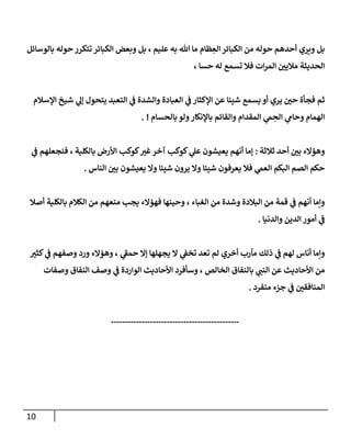 11
‫بالوسائل‬ ‫حوله‬ ‫تتكرر‬ ‫الكبائر‬ ‫وبعض‬ ‫بل‬ ، ‫عليم‬ ‫به‬ ‫هللا‬ ‫ما‬ ‫ظام‬ ِ
‫الع‬‫الكبائر‬ ‫من‬ ‫حوله‬ ‫أحدهم‬ ‫ويري‬ ‫بل‬
‫مالي‬ ‫الحديثة‬
، ‫حسا‬ ‫له‬ ‫تسمع‬ ‫فال‬ ‫ات‬‫ر‬‫الم‬ ‫ر‬
‫ن‬
‫اإلسالم‬ ‫شيخ‬ ‫ي‬
‫إل‬ ‫يتحول‬ ‫التعبد‬ ‫ي‬
‫ف‬ ‫والشدة‬ ‫العبادة‬ ‫ي‬
‫ف‬ ‫اإلكثار‬ ‫عن‬ ‫شيئا‬ ‫يسمع‬ ‫أو‬ ‫يري‬ ‫ر‬
‫حن‬ ‫فجأة‬ ‫ثم‬
‫بالحسام‬‫ولو‬‫باإلنكار‬ ‫والقائم‬ ‫المقدام‬ ‫ي‬
‫م‬ ِ
‫الح‬ ‫ي‬
‫وحام‬ ‫الهمام‬
. !
‫ثالثة‬ ‫أحد‬ ‫ر‬
‫بن‬ ‫وهؤالء‬
:
‫بالكلي‬ ‫األرض‬ ‫كوكب‬ ‫ر‬
‫غي‬‫آخر‬ ‫كوكب‬ ‫ي‬
‫عل‬ ‫يعيشون‬ ‫أنهم‬ ‫إما‬
‫ي‬
‫ف‬ ‫فنجعلهم‬ ، ‫ة‬
‫الناس‬ ‫ر‬
‫بن‬ ‫يعيشون‬ ‫وال‬ ‫شيئا‬ ‫يرون‬ ‫وال‬ ‫شيئا‬ ‫يعرفون‬ ‫فال‬ ‫ي‬
‫العم‬ ‫البكم‬ ‫الصم‬ ‫حكم‬
.
‫أصال‬ ‫بالكلية‬ ‫الكالم‬ ‫من‬ ‫منعهم‬ ‫يجب‬ ‫فهؤالء‬ ‫وحينها‬ ، ‫الغباء‬ ‫من‬ ‫وشدة‬ ‫البالدة‬ ‫من‬ ‫قمة‬ ‫ي‬
‫ف‬ ‫أنهم‬ ‫ونما‬
‫والدنيا‬ ‫الدين‬ ‫أمور‬ ‫ي‬
‫ف‬
.
‫ر‬
‫كثي‬ ‫ي‬
‫ف‬ ‫وصفهم‬ ‫ورد‬ ‫وهؤالء‬ ، ‫ي‬
‫حمف‬ ‫إال‬ ‫يجهلها‬ ‫ال‬ ‫ي‬
‫تخف‬ ‫تعد‬ ‫لم‬ ‫أخري‬ ‫مآرب‬ ‫ذلك‬ ‫ي‬
‫ف‬ ‫لهم‬ ‫أناس‬ ‫ونما‬
‫وصفات‬ ‫النفاق‬ ‫وصف‬ ‫ي‬
‫ف‬ ‫الواردة‬ ‫األحاديث‬ ‫وسأفرد‬ ، ‫الخالص‬ ‫بالنفاق‬ ‫ي‬
‫النب‬ ‫عن‬ ‫األحاديث‬ ‫من‬
‫منفرد‬ ‫جزء‬ ‫ي‬
‫ف‬ ‫ر‬
‫المنافقن‬
.
----------------------------------------------
 