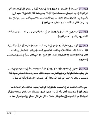 121
028
_
‫روي‬
‫الطبقات‬ ‫ي‬
‫ف‬ ‫سعد‬ ‫ابن‬
(
0
/
902
)
‫وكان‬ ‫الدرداء‬ ‫ي‬
‫أب‬ ‫عل‬ ‫سلمان‬ ‫نزل‬ ‫قال‬ ‫صالح‬ ‫ي‬
‫أب‬ ‫عن‬
‫أ‬ ‫اد‬‫ر‬‫أ‬ ‫إذا‬ ‫الدرداء‬ ‫أبو‬
‫ي‬
‫لرب‬ ‫أصوم‬ ‫أن‬ ‫ي‬
‫أتمنعب‬ ‫فقال‬ ‫منعه‬ ‫يصوم‬ ‫أن‬ ‫اد‬‫ر‬‫أ‬ ‫ونذا‬ ‫سلمان‬ ‫منعه‬ ‫ي‬
‫يصل‬ ‫ن‬
‫ذلك‬ ‫فبلغ‬ ‫ونم‬ ‫وصل‬‫وأفطر‬ ‫فصم‬ ‫حقا‬ ‫عليك‬ ‫ألهلك‬ ‫ونن‬ ‫حقا‬ ‫عليك‬ ‫لعينك‬ ‫إن‬ ‫فقال‬ ‫؟‬ ‫ي‬
‫لرب‬ ‫ي‬
‫وأصل‬
‫علما‬ ‫سلمان‬ ‫أشبع‬ ‫لقد‬ ‫فقال‬ ‫هللا‬ ‫رسول‬
( .
‫ه‬ ‫ر‬
‫لغي‬ ‫حسن‬
)
029
_
‫روي‬
‫األنساب‬ ‫ي‬
‫ف‬ ‫البالذري‬
(
8
/
292
)
‫أمة‬ ‫يبعث‬ ‫سلمان‬ ‫هللا‬ ‫رسول‬ ‫قال‬ ‫قال‬ ‫صالح‬ ‫ي‬
‫أب‬ ‫عن‬
‫العلم‬ ‫من‬ ‫أشبع‬ ‫لقد‬
( .
‫ه‬ ‫ر‬
‫لغي‬ ‫حسن‬
)
020
_
‫روي‬
‫الحلية‬ ‫ي‬
‫ف‬ ‫نعيم‬ ‫أبو‬
(
088
)
‫الهيئة‬ ‫رثة‬ ‫أته‬‫ر‬‫ام‬ ‫أى‬‫ر‬‫ف‬ ‫عليه‬ ‫دخل‬ ‫سلمان‬ ‫أن‬ ‫الدرداء‬ ‫ي‬
‫أب‬ ‫عن‬
‫ي‬
‫أب‬ ‫عل‬ ‫فأقبل‬ ‫الليل‬ ‫ويقوم‬‫النهار‬ ‫يصوم‬ ‫إنما‬ ‫النساء‬ ‫يريد‬ ‫ال‬ ‫أخاك‬ ‫إن‬ ‫قالت‬ ‫؟‬ ‫لك‬ ‫ما‬ ‫فقال‬
‫الدرداء‬
‫العلم‬ ‫من‬ ‫سلمان‬ ‫ي‬
‫أوب‬ ‫لقد‬ ‫فقال‬ ‫ي‬
‫النب‬ ‫ذلك‬ ‫فبلغ‬ ‫وأفطر‬ ‫وصم‬ ‫ونم‬ ‫فصل‬ ‫حقا‬ ‫عليك‬ ‫ألهلك‬ ‫إن‬ ‫فقال‬
.
(
‫صحيح‬
)
021
_
‫روي‬
‫األوسط‬ ‫المعجم‬ ‫ي‬
‫ف‬ ‫ي‬
‫اب‬‫الطي‬
(
0090
)
‫يسلم‬ ‫ي‬
‫الفارش‬ ‫سلمان‬ ‫ي‬
‫أتاب‬ ‫قالت‬ ‫الدرداء‬ ‫أم‬ ‫عن‬
‫فقال‬ ‫عليها‬ ‫فجلس‬ ‫عباءة‬ ‫ولف‬ ‫يردها‬ ‫فلم‬ ‫وسادة‬ ‫له‬ ‫فطرحت‬ ‫بها‬ ‫مرتديا‬ ‫قطوانية‬ ‫عباءة‬ ‫وعليه‬ ‫ي‬
‫عل‬
‫؟‬ ‫صاحبك‬ ‫أين‬ ‫قال‬ ‫ثم‬ ‫ي‬
‫النب‬ ‫عل‬ ‫وصل‬‫وكي‬ ‫ساعة‬ ‫هللا‬ ‫حمد‬ ‫ثم‬ ‫المحل‬ ‫من‬ ‫بلغك‬ ‫ما‬ ‫بحسبك‬
‫أبا‬ ‫ي‬
‫يعب‬
‫لحما‬ ‫الدرداء‬ ‫أبو‬ ‫ى‬‫اشي‬ ‫وقد‬ ‫جميعا‬ ‫أقبال‬ ‫ثم‬ ‫إليه‬ ‫فانطلق‬ ‫المسجد‬ ‫ي‬
‫ف‬ ‫هو‬ ‫فقلت‬ ‫الدرداء‬
‫أبو‬ ‫فقال‬ ‫بالطعام‬ ‫سلمان‬ ‫أتينا‬ ‫ثم‬ ‫ففعلنا‬ ‫ي‬
‫واطبح‬ ‫ي‬‫اخي‬ ‫الدرداء‬ ‫أم‬ ‫يا‬ ‫فقال‬ ‫معلقه‬ ‫يده‬ ‫ي‬
‫ف‬ ‫فهو‬ ‫بدرهم‬
‫وأ‬ ‫الدرداء‬ ‫أبو‬ ‫فأفطر‬ ‫تأكل‬ ‫حب‬ ‫آكل‬ ‫ال‬ ‫سلمان‬ ‫فقال‬ ‫صائم‬ ‫ي‬
‫فإب‬ ‫الدرداء‬ ‫أم‬ ‫مع‬ ‫كل‬‫الدرداء‬
، ‫معه‬ ‫كل‬
 