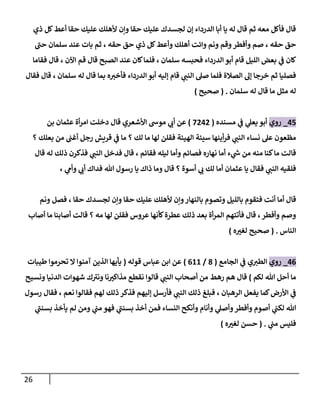 26
‫ذي‬ ‫كل‬‫أعط‬ ‫حقا‬ ‫عليك‬ ‫ألهلك‬ ‫ونن‬ ‫حقا‬ ‫عليك‬ ‫لجسدك‬ ‫إن‬ ‫الدرداء‬ ‫أبا‬ ‫يا‬ ‫له‬ ‫قال‬ ‫ثم‬ ‫معه‬ ‫فأكل‬ ‫قال‬
‫حب‬ ‫سلمان‬ ‫عند‬ ‫بات‬ ‫ثم‬ ، ‫حقه‬ ‫حق‬ ‫ذي‬ ‫كل‬‫وأعط‬ ‫أهلك‬ ‫وائت‬ ‫ونم‬ ‫وقم‬ ‫وأفطر‬ ‫صم‬ ، ‫حقه‬ ‫حق‬
‫الصبح‬ ‫عند‬ ‫كان‬‫فلما‬ ، ‫سلمان‬ ‫فحبسه‬ ‫الدرداء‬ ‫أبو‬ ‫قام‬ ‫الليل‬ ‫بعض‬ ‫ي‬
‫ف‬ ‫كان‬
‫فقاما‬ ‫قال‬ ، ‫اآلن‬ ‫قم‬ ‫قال‬
‫فقال‬ ‫قال‬ ، ‫سلمان‬ ‫له‬ ‫قال‬ ‫بما‬ ‫ه‬‫فأخي‬ ‫الدرداء‬ ‫أبو‬ ‫إليه‬ ‫قام‬ ‫ي‬
‫النب‬ ‫صل‬ ‫فلما‬ ‫الصالة‬ ‫إل‬ ‫خرجا‬ ‫ثم‬ ‫فصليا‬
‫سلمان‬ ‫له‬ ‫قال‬ ‫ما‬ ‫مثل‬ ‫له‬
( .
‫صحيح‬
)
01
_
‫روي‬
‫مسنده‬ ‫ي‬
‫ف‬ ‫ي‬
‫يعل‬ ‫أبو‬
(
0808
)
‫بن‬ ‫عثمان‬ ‫أة‬‫ر‬‫ام‬ ‫دخلت‬ ‫قال‬ ‫األشعري‬ ‫موش‬ ‫ي‬
‫أب‬ ‫عن‬
‫ي‬
‫النب‬ ‫نساء‬ ‫عل‬ ‫مظعون‬
‫؟‬ ‫بعلك‬ ‫من‬ ‫أغب‬ ‫رجل‬ ‫قريش‬ ‫ي‬
‫ف‬ ‫ما‬ ‫؟‬ ‫لك‬ ‫ما‬ ‫لها‬ ‫فقلن‬ ‫الهيئة‬ ‫سيئة‬ ‫أينها‬‫ر‬‫ف‬
‫قال‬ ‫له‬ ‫ذلك‬ ‫فذكرن‬ ‫ي‬
‫النب‬ ‫فدخل‬ ‫قال‬ ، ‫فقائم‬ ‫ليله‬ ‫وأما‬ ‫فصائم‬ ‫نهاره‬ ‫أما‬ ‫ء‬ ‫ي‬
‫ر‬
‫ش‬ ‫من‬ ‫منه‬ ‫كنا‬‫ما‬ ‫قالت‬
‫ي‬
‫وأم‬ ‫ي‬
‫أب‬ ‫فداك‬ ‫هللا‬ ‫رسول‬ ‫يا‬ ‫ذاك‬ ‫وما‬ ‫قال‬ ‫؟‬ ‫أسوة‬ ‫ي‬
‫ب‬ ‫لك‬ ‫أما‬ ‫عثمان‬ ‫يا‬ ‫فقال‬ ‫ي‬
‫النب‬ ‫فلقيه‬
،
‫ف‬ ‫أنت‬ ‫أما‬ ‫قال‬
‫ونم‬ ‫فصل‬ ، ‫حقا‬ ‫لجسدك‬ ‫ونن‬ ‫حقا‬ ‫عليك‬ ‫ألهلك‬ ‫ونن‬‫بالنهار‬ ‫وتصوم‬ ‫بالليل‬ ‫تقوم‬
‫أصاب‬ ‫ما‬ ‫أصابنا‬ ‫قالت‬ ‫؟‬ ‫مه‬ ‫لها‬ ‫فقلن‬ ‫عروس‬ ‫كأنها‬‫عطرة‬ ‫ذلك‬ ‫بعد‬ ‫أة‬‫ر‬‫الم‬ ‫فأتتهم‬ ‫قال‬ ،‫وأفطر‬ ‫وصم‬
‫الناس‬
( .
‫ه‬ ‫ر‬
‫لغي‬ ‫صحيح‬
)
00
_
‫روي‬
‫الجامع‬ ‫ي‬
‫ف‬ ‫ي‬‫الطي‬
(
8
/
022
)
‫قوله‬ ‫عباس‬ ‫ابن‬ ‫عن‬
(
‫آمنوا‬ ‫الذين‬ ‫يأيها‬
‫طيبات‬ ‫تحرموا‬ ‫ال‬
‫لكم‬ ‫هللا‬ ‫أحل‬ ‫ما‬
)
‫ونسيح‬ ‫الدنيا‬ ‫شهوات‬ ‫ك‬‫وني‬ ‫نا‬ ‫ر‬
‫مذاكي‬ ‫نقطع‬ ‫قالوا‬ ‫ي‬
‫النب‬ ‫أصحاب‬ ‫من‬ ‫رهط‬ ‫هم‬ ‫قال‬
‫رسول‬ ‫فقال‬ ، ‫نعم‬ ‫فقالوا‬ ‫لهم‬ ‫ذلك‬ ‫فذكر‬ ‫إليهم‬ ‫فأرسل‬ ‫ي‬
‫النب‬ ‫ذلك‬ ‫فبلغ‬ ، ‫الرهبان‬ ‫يفعل‬ ‫كما‬‫األرض‬ ‫ي‬
‫ف‬
‫ي‬
‫بسنب‬ ‫أخذ‬ ‫فمن‬ ‫النساء‬ ‫وأنكح‬ ‫وأنام‬ ‫ي‬
‫وأصل‬‫وأفطر‬ ‫أصوم‬ ‫ي‬
‫لكب‬ ‫هللا‬
‫ي‬
‫بسنب‬ ‫يأخذ‬ ‫لم‬ ‫ومن‬ ‫ي‬
‫مب‬ ‫فهو‬
‫ي‬
‫مب‬ ‫فليس‬
( .
‫ه‬ ‫ر‬
‫لغي‬ ‫حسن‬
)
 