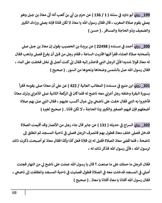 68
233
_
‫روي‬
‫أ‬
‫سننه‬ ‫ي‬
‫ف‬ ‫داود‬ ‫بو‬
(
2
/
290
)
‫وهو‬ ‫جبل‬ ‫بن‬ ‫معاذ‬ ‫أب‬ ‫أنه‬ ‫كعب‬‫بن‬ ‫ي‬
‫أب‬ ‫بن‬ ‫حزم‬ ‫عن‬
‫ر‬
‫الكبي‬ ‫اءك‬‫ر‬‫و‬ ‫ي‬
‫يصل‬ ‫فإنه‬ ‫فتانا‬ ‫تكن‬ ‫ال‬ ‫معاذ‬ ‫يا‬ ‫هللا‬ ‫رسول‬ ‫فقال‬ ‫قال‬ ، ‫المغرب‬ ‫صالة‬ ‫بقوم‬ ‫ي‬
‫يصل‬
‫والمسافر‬ ‫الحاجة‬‫وذو‬ ‫والضعيف‬
( .
‫حسن‬
)
844
_
‫روي‬
‫مسنده‬ ‫ي‬
‫ف‬ ‫أحمد‬
(
88038
)
‫الحصيب‬ ‫بن‬ ‫بريدة‬ ‫عن‬
‫صل‬ ‫جبل‬ ‫بن‬ ‫معاذ‬ ‫إن‬ ‫يقول‬
‫فقال‬ ‫وذهب‬ ‫فصل‬ ‫يفر‬ ‫أن‬ ‫قبل‬ ‫من‬ ‫رجل‬ ‫فقام‬ ، ‫الساعة‬ ‫بت‬‫اقي‬ ‫فيها‬ ‫أ‬‫ر‬‫فق‬ ‫العشاء‬ ‫صالة‬ ‫بأصحابه‬
، ‫الماء‬ ‫عل‬ ‫فخفت‬ ‫نخل‬ ‫ي‬
‫ف‬ ‫أعمل‬ ‫كنت‬ ‫ي‬
‫إب‬ ‫فقال‬ ‫إليه‬ ‫فاعتذر‬ ‫ي‬
‫النب‬ ‫الرجل‬ ‫فأب‬ ‫شديدا‬ ‫قوال‬ ‫معاذ‬ ‫له‬
‫السور‬ ‫من‬ ‫ونحوها‬ ‫وضحاها‬ ‫بالشمس‬ ‫صل‬ ‫هللا‬ ‫رسول‬ ‫فقال‬
( .
‫صحيح‬
)
842
_
‫روي‬
‫مسنده‬ ‫ي‬
‫ف‬ ‫منيع‬ ‫ابن‬
(
‫العالية‬ ‫المطالب‬
/
088
)
‫أ‬‫ر‬‫فق‬ ‫بقومه‬ ‫صل‬ ‫معاذا‬ ‫أن‬ ‫ي‬
‫عل‬ ‫عن‬
‫معاذا‬ ‫وترك‬ ‫ي‬
‫اب‬‫ر‬‫األع‬ ‫صل‬ ‫الثانية‬ ‫كعة‬
‫الر‬ ‫ي‬
‫ف‬ ‫كان‬‫فلما‬ ‫له‬ ‫ناضح‬ ‫معه‬ ‫ي‬
‫اب‬‫ر‬‫أع‬ ‫رجل‬ ‫وخلفه‬ ‫البقرة‬ ‫بسورة‬
‫بهم‬ ‫صل‬ ‫ي‬
‫النب‬ ‫فقال‬ ، ‫عليهم‬ ‫أكسب‬ ‫عيال‬ ‫ي‬
‫ول‬ ‫ي‬
‫ناضح‬ ‫عل‬ ‫خفت‬ ‫فقال‬ ‫ي‬
‫النب‬ ‫به‬ ‫وا‬‫فأخي‬
‫صالة‬
‫انا‬‫فت‬ ‫تكن‬ ‫ال‬ ، ‫الحاجة‬ ‫وذا‬ ‫ر‬
‫والكبي‬ ‫ر‬
‫الصغي‬ ‫فيهم‬ ‫فإن‬ ‫أضعفهم‬
( .
‫ه‬ ‫ر‬
‫لغي‬ ‫صحيح‬
)
848
_
‫روي‬
‫حديثه‬ ‫ي‬
‫ف‬ ‫اج‬‫ش‬‫ال‬
(
292
)
‫الصالة‬ ‫أقيمت‬ ‫وقد‬‫األنصار‬ ‫من‬ ‫رجل‬ ‫جاء‬ ‫قال‬‫جابر‬ ‫عن‬
‫إل‬ ‫انطلق‬ ‫ثم‬ ‫المسجد‬ ‫ناحية‬ ‫ي‬
‫ف‬ ‫فصل‬ ‫الرجل‬ ‫فانرصف‬ ‫بهم‬ ‫فطول‬ ‫معاذ‬ ‫خلف‬ ‫فصل‬ ‫فدخل‬
‫قض‬ ‫فلما‬ ، ‫ناضحة‬
‫ذلك‬ ‫ذكرت‬ ‫أصبحت‬ ‫لو‬ ‫معاذ‬ ‫فقال‬ ‫وكذا‬ ‫كذا‬‫فعل‬ ‫فالنا‬ ‫إن‬ ‫له‬ ‫فقيل‬ ‫الصالة‬ ‫معاذ‬
‫له‬ ‫ذلك‬ ‫فذكر‬ ‫هللا‬ ‫رسول‬ ‫فأب‬ ، ‫هللا‬ ‫لرسول‬
،
‫فجئت‬ ‫النهار‬ ‫من‬ ‫ي‬
‫ل‬ ‫ناضح‬ ‫عل‬ ‫عملت‬ ‫هللا‬ ‫رسول‬ ‫يا‬ ‫قال‬ ‫؟‬ ‫صنعت‬ ‫ما‬ ‫عل‬ ‫حملك‬ ‫ما‬ ‫للرجل‬ ‫فقال‬
‫المسج‬ ‫ناحية‬ ‫ي‬
‫ف‬ ‫فصليت‬ ‫فطول‬ ‫الصالة‬ ‫ي‬
‫ف‬ ‫معه‬ ‫فدخلت‬ ‫المسجد‬ ‫ي‬
‫ف‬ ‫ي‬
‫أصل‬
، ‫ي‬
‫ناضح‬ ‫إل‬ ‫وانطلقت‬ ‫د‬
‫معاذ‬ ‫يا‬ ‫أفتانا‬ ‫معاذ‬ ‫يا‬ ‫أفتانا‬ ‫هللا‬ ‫رسول‬ ‫فقال‬
( .
‫صحيح‬
)
 