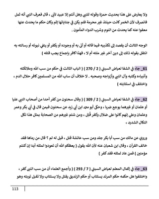 113
‫ي‬
‫للنب‬ ‫وقوله‬ ‫حمزة‬ ‫بحديث‬ ‫هذا‬ ‫عل‬ ‫ض‬‫يعب‬ ‫وال‬
‫ألب‬ ‫عبيد‬ ‫إال‬ ‫أنتم‬ ‫وهل‬
،
‫ي‬
‫النب‬ ‫فعرف‬ ‫قال‬
‫ثمل‬ ‫أنه‬
‫عنها‬ ‫يحدث‬ ‫ما‬ ‫حكم‬ ‫وكان‬ ‫إثم‬ ‫جناياتها‬ ‫ي‬
‫ف‬ ‫يكن‬ ‫فلم‬ ‫محرمة‬ ‫غب‬ ‫حينئذ‬ ‫كانت‬‫الخمر‬ ‫ألن‬ ‫فانضف‬
‫المأمون‬ ‫الدواء‬ ‫ب‬ ‫ر‬
‫وش‬ ‫النوم‬ ‫من‬ ‫يحدث‬ ‫كما‬‫عنه‬ ‫معفوا‬
.
‫الثالث‬ ‫الوجه‬
‫به‬ ‫رسالته‬ ‫أو‬ ‫نبوته‬ ‫ي‬
‫ينف‬ ‫أو‬ ‫يكفر‬ ‫أو‬ ‫وجوده‬‫أو‬ ‫به‬ ‫أب‬ ‫أو‬ ‫قاله‬ ‫فيما‬ ‫تكذيبه‬ ‫إل‬ ‫يقصد‬ ‫أن‬
‫غب‬‫آخر‬ ‫دين‬ ‫إل‬ ‫ذلك‬ ‫بقوله‬ ‫انتقل‬
‫ال‬ ‫أم‬ ‫ملته‬
،
‫قتله‬ ‫يجب‬ ‫بإجماع‬ ‫كافر‬‫فهذا‬
)
00
_
‫جاء‬
‫ي‬
‫السبب‬ ‫لعياض‬ ‫الشفا‬ ‫ي‬
‫ف‬
(
2
/
284
)
(
‫من‬ ‫حكم‬ ‫ي‬
‫ف‬ ‫الثالث‬ ‫الباب‬
‫سب‬
‫ومالئكته‬ ‫هللا‬
‫وأنبياءه‬
‫ي‬
‫النب‬ ‫وآل‬ ‫وكتبه‬
‫وصحبه‬ ‫وأزواجه‬
.
‫أن‬ ‫خالف‬ ‫ال‬
‫ساب‬
‫الدم‬ ‫حالل‬ ‫كافر‬‫المسلمن‬ ‫من‬ ‫هللا‬
،
‫استتابته‬ ‫ي‬
‫ف‬ ‫واختلف‬
)
02
_
‫جاء‬
‫ي‬
‫السبب‬ ‫لعياض‬ ‫الشفا‬ ‫ي‬
‫ف‬
(
2
/
340
)
(
‫ي‬
‫النب‬ ‫أصحاب‬ ‫من‬ ‫أحدا‬ ‫كفر‬‫من‬ ‫سحنون‬ ‫وقال‬
‫عليا‬
‫با‬‫ض‬ ‫يوجع‬ ‫هما‬‫غب‬ ‫أو‬ ‫عثمان‬‫أو‬
،
‫عن‬ ‫زيد‬ ‫ي‬
‫أب‬ ‫ابن‬ ‫دمحم‬‫أبو‬ ‫وحىك‬
‫وعمر‬‫بكر‬ ‫ي‬
‫أب‬ ‫ي‬
‫ف‬ ‫قال‬ ‫فيمن‬ ‫سحنون‬
ُ
‫ق‬ ‫وكفر‬ ‫ضالل‬ ‫عل‬ ‫كانوا‬‫إنهم‬ ‫ي‬
‫وعل‬ ‫وعثمان‬
ِ‫ت‬
‫ل‬
،
‫نكل‬ ‫هذا‬ ‫بمثل‬ ‫الصحابة‬ ‫من‬ ‫هم‬‫غب‬ ‫شتم‬ ‫ومن‬
‫الشديد‬ ‫النكال‬
،
‫قتل‬ ‫عائشة‬ ‫سب‬ ‫ومن‬ ‫جلد‬ ‫بكر‬ ‫أبا‬ ‫سب‬ ‫من‬ ‫مالك‬ ‫عن‬ ‫وروي‬
،
‫لم‬ ‫له‬ ‫قيل‬
‫؟‬
‫فقد‬ ‫رماها‬ ‫من‬ ‫قال‬
‫القرآن‬ ‫خالف‬
،
‫يقو‬ ‫هللا‬ ‫ألن‬ ‫عنه‬ ‫شعبان‬ ‫ابن‬ ‫وقال‬
‫ل‬
(
‫كنتم‬‫إن‬ ‫أبدا‬ ‫لمثله‬ ‫تعودوا‬ ‫أن‬ ‫هللا‬ ‫يعظكم‬
‫مؤمنن‬
)
‫كفر‬‫فقد‬ ‫لمثله‬ ‫عاد‬ ‫فمن‬
)
03
_
‫جاء‬
‫ي‬
‫السبب‬ ‫لعياض‬ ‫المعلم‬ ‫إكمال‬ ‫ي‬
‫ف‬
(
8
/
203
)
(
‫ا‬ ‫وأجمع‬
‫من‬ ‫أن‬ ‫لعلماء‬
‫سب‬
‫كفر‬‫النب‬
،
‫يستتاب‬ ‫المرتد‬ ‫حكم‬ ‫حكمه‬ ‫هل‬ ‫واختلفوا‬
‫الزنديق‬ ‫حكم‬ ‫أو‬
‫يقتل‬
‫و‬
‫توبته‬ ‫تقبل‬ ‫وال‬ ‫يستتاب‬ ‫ال‬
‫وهو‬
 