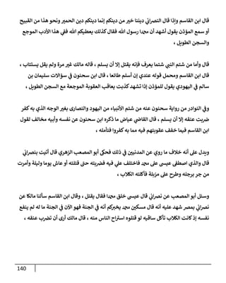 141
‫وإذ‬ ‫القاسم‬ ‫ابن‬ ‫قال‬
‫القبيح‬ ‫من‬ ‫هذا‬ ‫ونحو‬‫الحمب‬ ‫دين‬ ‫دينكم‬ ‫إنما‬ ‫دينكم‬ ‫من‬ ‫خب‬ ‫ديننا‬ ‫ي‬
‫اب‬‫ض‬‫الن‬ ‫قال‬ ‫ا‬
‫الموجع‬ ‫األدب‬ ‫هذا‬ ‫ي‬
‫فف‬ ‫هللا‬ ‫يعطيكم‬ ‫كذلك‬‫فقال‬ ‫هللا‬ ‫رسول‬ ‫دمحما‬ ‫أن‬ ‫أشهد‬ ‫يقول‬ ‫المؤذن‬ ‫سمع‬ ‫أو‬
‫الطويل‬ ‫والسجن‬
،
‫ش‬ ‫ي‬
‫النب‬ ‫شتم‬ ‫من‬ ‫وأما‬ ‫قال‬
‫يسلم‬ ‫أن‬ ‫إال‬ ‫يقتل‬ ‫فإنه‬ ‫يعرف‬ ‫تما‬
،
‫ولم‬ ‫مرة‬ ‫غب‬ ‫مالك‬ ‫قاله‬
‫يستتاب‬ ‫يقل‬
،
‫القاسم‬ ‫ابن‬ ‫قال‬
‫طائعا‬ ‫أسلم‬ ‫إن‬ ‫عندي‬ ‫قوله‬ ‫ومحمل‬
،
‫بن‬ ‫سليمان‬ ‫سؤاالت‬ ‫ي‬
‫ف‬ ‫سحنون‬ ‫ابن‬ ‫قال‬
‫سالم‬
‫ي‬
‫ف‬
‫الطويل‬ ‫السجن‬ ‫مع‬ ‫الموجعة‬ ‫العقوبة‬ ‫يعاقب‬ ‫كذبت‬‫تشهد‬ ‫إذا‬ ‫للمؤذن‬ ‫يقول‬ ‫اليهودي‬
،
‫الوجه‬ ‫بغب‬ ‫والنصارى‬ ‫اليهود‬ ‫من‬ ‫األنبياء‬ ‫شتم‬ ‫من‬ ‫عنه‬ ‫سحنون‬ ‫رواية‬ ‫من‬ ‫النوادر‬ ‫ي‬
‫وف‬
‫كفر‬‫به‬ ‫الذي‬
‫يسلم‬ ‫أن‬ ‫إال‬ ‫عنقه‬ ‫بت‬‫ض‬
،
‫لقول‬ ‫مخالف‬ ‫وأبيه‬ ‫نفسه‬ ‫عن‬ ‫سحنون‬ ‫ابن‬ ‫ذكره‬ ‫ما‬ ‫عياض‬ ‫ي‬
‫القاض‬ ‫قال‬
‫فتأمله‬ ‫كفروا‬‫به‬ ‫مما‬ ‫فيه‬ ‫عقوبتهم‬ ‫خفف‬ ‫فيما‬ ‫القاسم‬ ‫ابن‬
،
‫ي‬
‫اب‬‫ض‬‫بن‬ ‫أتيت‬ ‫قال‬ ‫الزهري‬ ‫المصعب‬ ‫أبو‬ ‫فحىك‬ ‫ذلك‬ ‫ي‬
‫ف‬ ‫المدنين‬ ‫عن‬ ‫روي‬ ‫ما‬ ‫خالف‬ ‫أنه‬ ‫عل‬ ‫ويدل‬
‫عيش‬ ‫اصطف‬ ‫والذي‬ ‫قال‬
‫وأمرت‬ ‫وليلة‬ ‫يوما‬ ‫عاش‬‫أو‬ ‫قتلته‬ ‫حب‬ ‫بته‬‫فض‬ ‫فيه‬ ‫ي‬
‫عل‬ ‫فاختلف‬ ‫دمحم‬ ‫عل‬
‫مزبلة‬ ‫عل‬ ‫وطرح‬ ‫برجله‬ ‫جر‬ ‫من‬
‫الكالب‬ ‫فأكلته‬
،
‫فقال‬ ‫دمحما‬ ‫خلق‬ ‫عيش‬ ‫قال‬ ‫ي‬
‫اب‬‫ض‬‫ن‬ ‫عن‬ ‫المصعب‬ ‫أبو‬ ‫وسئل‬
‫يقتل‬
،
‫عن‬ ‫مالكا‬ ‫سألنا‬ ‫القاسم‬ ‫ابن‬ ‫وقال‬
‫الجن‬ ‫ي‬
‫ف‬ ‫أنه‬ ‫كم‬
‫يخب‬ ‫دمحم‬ ‫مسكن‬ ‫قال‬ ‫أنه‬ ‫عليه‬ ‫شهد‬ ‫بمض‬ ‫ي‬
‫اب‬‫ض‬‫ن‬
‫ة‬
‫الجن‬ ‫ي‬
‫ف‬ ‫اآلن‬ ‫فهو‬
‫ة‬
‫ينفع‬ ‫لم‬ ‫له‬ ‫ما‬
‫منه‬ ‫الناس‬ ‫اح‬‫اسب‬ ‫قتلوه‬ ‫لو‬ ‫ساقيه‬ ‫تأكل‬ ‫الكالب‬ ‫كانت‬‫إذ‬ ‫نفسه‬
،
‫مالك‬ ‫قال‬
‫عنقه‬ ‫ب‬‫تض‬ ‫أن‬ ‫أرى‬
،
 