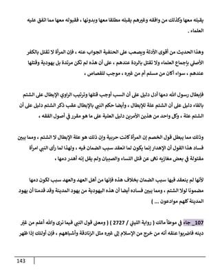 143
‫وافقه‬ ‫من‬ ‫وكذلك‬ ‫معها‬ ‫يقبله‬
‫يقبله‬ ‫هم‬‫وغب‬
‫وبدونها‬ ‫معها‬ ‫مطلقا‬
،
‫فق‬
‫بوله‬
‫عليه‬ ‫اتفق‬ ‫مما‬ ‫معها‬
‫العلماء‬
.
‫عنه‬ ‫الجواب‬ ‫الحنفية‬ ‫عل‬ ‫ويصعب‬ ‫األدلة‬ ‫أقوى‬ ‫من‬ ‫الحديث‬ ‫وهذا‬
،
‫بالكفر‬ ‫تقتل‬ ‫ال‬ ‫أة‬‫ر‬‫الم‬ ‫فإن‬
‫بالردة‬ ‫تقتل‬ ‫وال‬ ‫العلماء‬ ‫بإجماع‬ ‫ي‬
‫األصل‬
‫عندهم‬
،
‫يهودية‬ ‫بل‬ ‫مرتدة‬ ‫تكن‬ ‫لم‬ ‫هذه‬ ‫أن‬ ‫عل‬
‫وقتلها‬
‫عندهم‬
،
‫ه‬‫غب‬ ‫من‬ ‫أم‬ ‫مسلم‬ ‫من‬ ‫أكان‬ ‫سواء‬
،
‫للقصاص‬ ‫موجب‬
،
‫هللا‬ ‫رسول‬ ‫فإبطال‬
‫الشتم‬ ‫عل‬ ‫اإلبطال‬ ‫اوي‬‫ر‬‫ال‬ ‫وترتيب‬ ‫قتلها‬ ‫أوجب‬ ‫السب‬ ‫أن‬ ‫عل‬ ‫دليل‬ ‫أدل‬ ‫دمها‬
‫لإلبطال‬ ‫علة‬ ‫الشتم‬ ‫أن‬ ‫عل‬ ‫دليل‬ ‫بالفاء‬
،
‫ي‬
‫النب‬ ‫حكم‬ ‫وأيضا‬
‫أن‬ ‫عل‬ ‫دليل‬ ‫الشتم‬ ‫ذكر‬ ‫عقب‬ ‫باإلبطال‬
‫علة‬ ‫الشتم‬
،
‫الفقه‬ ‫أصول‬ ‫ي‬
‫ف‬ ‫مقرر‬ ‫هو‬ ‫ما‬ ‫عل‬ ‫العلية‬ ‫دليل‬ ‫األمرين‬ ‫هذين‬ ‫من‬ ‫واحد‬ ‫وكل‬
،
‫حربية‬ ‫كانت‬‫أة‬‫ر‬‫الم‬ ‫إن‬ ‫الخصم‬ ‫قول‬ ‫يبطل‬ ‫مما‬ ‫وذلك‬
‫الشتم‬ ‫ال‬ ‫اإلبطال‬ ‫علة‬‫هو‬ ‫ذلك‬ ‫وإن‬
،
‫يبن‬ ‫ومما‬
‫فيه‬ ‫الضمان‬ ‫سبب‬ ‫انعقد‬ ‫لما‬ ‫يكون‬ ‫إنما‬ ‫اإلهدار‬ ‫أن‬ ‫القول‬ ‫هذا‬ ‫فساد‬
،
‫ي‬
‫النب‬ ‫أى‬‫ر‬ ‫لما‬ ‫ولهذا‬
‫أة‬‫ر‬‫ام‬
‫دمها‬ ‫أهدر‬ ‫إنه‬ ‫يقل‬ ‫ولم‬ ‫والصبيان‬ ‫النساء‬ ‫قتل‬ ‫عن‬ ‫نه‬ ‫مغازيه‬ ‫بعض‬ ‫ي‬
‫ف‬ ‫مقتولة‬
،
‫فيها‬ ‫ينعقد‬ ‫لم‬ ‫ألنها‬
‫والعهد‬ ‫العهد‬ ‫أهل‬ ‫من‬ ‫فإنها‬ ‫هذه‬ ‫بخالف‬ ‫الضمان‬ ‫سبب‬
‫دمها‬ ‫لكون‬ ‫سبب‬
‫الشتم‬ ‫لوال‬ ‫مضمونا‬
،
‫يهود‬ ‫أن‬ ‫قدمنا‬ ‫وقد‬ ‫المدينة‬ ‫يهود‬ ‫من‬ ‫اليهودية‬ ‫هذه‬ ‫أن‬ ‫أيضا‬ ‫فساده‬ ‫يبن‬ ‫ومما‬
‫موادعو‬ ‫كلهم‬‫المدينة‬
‫ن‬
) ...
048
_
‫جاء‬
‫مالك‬ ‫موطأ‬ ‫ي‬
‫ف‬
(
‫ي‬
‫ر‬
‫الليب‬ ‫رواية‬
/
2828
( )
‫ومعب‬
‫ي‬
‫النب‬ ‫قول‬
‫أعلم‬ ‫وهللا‬ ‫نرى‬ ‫فيما‬
‫غب‬ ‫من‬
‫ه‬‫غب‬ ‫إل‬ ‫اإلسالم‬ ‫من‬ ‫خرج‬ ‫من‬ ‫أنه‬ ‫عنقه‬ ‫بوا‬‫فاض‬ ‫دينه‬
‫وأشباههم‬ ‫الزنادقة‬ ‫مثل‬
،
‫ظهر‬ ‫إذا‬ ‫أولئك‬ ‫فإن‬
 