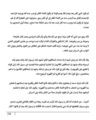 151
‫ي‬
‫النب‬ ‫قول‬ ‫ثم‬
‫بعد‬ ‫الزنا‬ ‫يوجبه‬ ‫كما‬‫دمه‬ ‫توجب‬ ‫الكفر‬ ‫كلمة‬‫يكون‬ ‫أن‬ ‫قوله‬ ‫يعدو‬ ‫فال‬ ‫إيمان‬ ‫بعد‬ ‫كفر‬
‫رجع‬ ‫كفر‬‫أي‬ ‫إل‬ ‫الكفر‬ ‫كلمة‬‫من‬ ‫دمه‬ ‫أوجب‬ ‫بما‬ ‫فقتل‬ ‫اإلحصان‬
،
‫غب‬‫أو‬ ‫كان‬‫الفطرة‬ ‫عل‬ ‫ومولودا‬
‫امتنع‬ ‫عنه‬ ‫النقلة‬ ‫سئل‬ ‫إذا‬ ‫عنه‬ ‫ثبت‬ ‫كفر‬‫دمه‬ ‫يوجب‬ ‫إنما‬ ‫يكون‬ ‫أو‬ ‫مولود‬
،
‫به‬ ‫المعنين‬ ‫أول‬ ‫وهذا‬
‫عندنا‬
،
‫ي‬
‫النب‬ ‫عن‬ ‫روي‬ ‫ألنه‬
‫طليحة‬ ‫قتل‬ ‫وعمر‬ ‫المرتدين‬ ‫قتل‬ ‫بكر‬ ‫وأبو‬ ‫اإلسالم‬ ‫عن‬ ‫رجع‬ ‫مرتدا‬ ‫قتل‬ ‫أنه‬
‫هما‬‫وغب‬‫بدر‬ ‫بن‬ ‫وعيينة‬
.
‫ي‬
‫الشافع‬ ‫قال‬
‫والقوال‬
‫ليسا‬ ‫كت‬
‫تر‬ ‫اللذان‬ ‫ن‬
‫اللذين‬ ‫القولن‬ ‫هذين‬ ‫من‬ ‫بواحد‬
‫وجه‬ ‫ال‬
‫ي‬
‫النب‬ ‫عن‬ ‫جاء‬ ‫لما‬
‫هما‬‫غب‬
،
‫هللا‬ ‫وتول‬ ‫والفعل‬ ‫القول‬ ‫من‬ ‫الظاهر‬ ‫عل‬ ‫الحكم‬ ‫العباد‬ ‫كلف‬‫وإنما‬
‫خلقه‬ ‫دون‬ ‫ائر‬‫ش‬‫ال‬ ‫عل‬ ‫الثواب‬
،
‫ل‬ ‫وجل‬‫عز‬ ‫هللا‬ ‫قال‬ ‫وقد‬
‫نبيه‬
(
‫يعل‬ ‫وهللا‬ ‫هللا‬ ‫لرسول‬ ‫إنك‬ ‫نشهد‬ ‫قالوا‬ ‫المنافقون‬ ‫جاءك‬ ‫إذا‬
‫إنك‬ ‫م‬
‫وهللا‬ ‫لرسوله‬
‫لكاذبون‬ ‫المنافقن‬ ‫إن‬ ‫يشهد‬
( )
‫هللا‬ ‫سبيل‬ ‫عن‬ ‫فصدوا‬ ‫جنة‬ ‫أيمانهم‬ ‫اتخذوا‬
)
‫قوله‬ ‫إل‬
(
‫هم‬‫قلوب‬ ‫عل‬ ‫فطبع‬
)
،
‫وجل‬ ‫عز‬ ‫هللا‬ ‫قول‬ ‫ي‬
‫ف‬ ‫قيل‬ ‫وقد‬
(
‫لكاذبون‬ ‫المنافقن‬ ‫إن‬ ‫يشهد‬ ‫وهللا‬
)
‫هم‬ ‫ما‬
‫بمخلصن‬
،
‫عنه‬ ‫الرجوع‬ ‫أظهروا‬ ‫ثم‬ ‫كفروا‬‫ثم‬ ‫آمنوا‬ ‫هللا‬ ‫قول‬ ‫ي‬
‫وف‬
،
‫قال‬
‫اسمه‬ ‫تبارك‬ ‫هللا‬
(
‫إسالمهم‬ ‫بعد‬ ‫وكفروا‬‫الكفر‬ ‫كلمة‬‫قالوا‬ ‫ولقد‬ ‫قالوا‬ ‫ما‬ ‫باهلل‬ ‫يحلفون‬
)
‫فحقن‬
‫كل‬‫قالوا‬ ‫ما‬ ‫الحلف‬ ‫من‬ ‫أظهروا‬ ‫بما‬
‫أظهروا‬ ‫بما‬ ‫دماءهم‬ ‫الكفر‬ ‫مة‬
،
‫ثناؤه‬ ‫جل‬ ‫هللا‬ ‫وقول‬
(
‫اتخذوا‬
‫جنة‬ ‫أيمانهم‬
)
‫ائر‬‫ش‬‫ال‬ ‫ي‬
‫ول‬ ‫وهللا‬ ‫القتل‬ ‫من‬ ‫جنة‬ ‫اإليمان‬ ‫إظهار‬ ‫أن‬ ‫عل‬ ‫يدل‬
.
‫نا‬‫أخب‬
..
‫إحدى‬ ‫ب‬‫فض‬ ‫ي‬
‫فقاتلب‬‫الكفار‬ ‫من‬ ‫رجال‬ ‫لقيت‬ ‫إن‬ ‫أيت‬‫ر‬‫أ‬ ‫هللا‬ ‫رسول‬ ‫يا‬ ‫قال‬ ‫أنه‬ ‫المقداد‬ ‫عن‬
‫قالها‬ ‫أن‬ ‫بعد‬ ‫هللا‬ ‫رسول‬ ‫يا‬ ‫أفأقتله‬ ‫هلل‬ ‫أسلمت‬ ‫فقال‬ ‫بشجرة‬ ‫ي‬
‫مب‬ ‫الذ‬ ‫ثم‬ ‫فقطعها‬ ‫بسيف‬ ‫يدي‬
‫قال‬ ‫؟‬
 