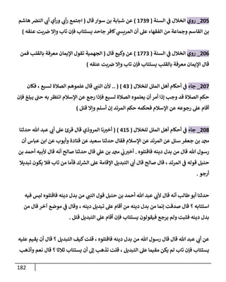 182
244
_
‫روي‬
‫السنة‬ ‫ي‬
‫ف‬ ‫الخالل‬
(
0830
)
‫عن‬
‫سوار‬ ‫بن‬ ‫شبابة‬
‫ق‬
‫ا‬
‫ل‬
(
‫هاشم‬ ‫النض‬ ‫ي‬
‫أب‬ ‫أي‬‫ر‬‫و‬ ‫ي‬ ‫ي‬
‫أب‬‫ر‬ ‫اجتمع‬
‫بن‬
‫جاحد‬ ‫كافر‬ ‫ي‬
‫المريش‬ ‫أن‬ ‫عل‬ ‫الفقهاء‬ ‫من‬ ‫وجماعة‬ ‫القاسم‬
‫عنقه‬ ‫بت‬‫ض‬ ‫وإال‬ ‫تاب‬ ‫فإن‬ ‫يستتاب‬
)
240
_
‫روي‬
‫السنة‬ ‫ي‬
‫ف‬ ‫الخالل‬
(
0883
)
‫عن‬
‫ق‬ ‫وكيع‬
‫ا‬
‫ل‬
(
‫فمن‬ ‫بالقلب‬ ‫معرفة‬ ‫اإليمان‬ ‫تقول‬ ‫الجهمية‬
‫بالقلب‬ ‫معرفة‬ ‫اإليمان‬ ‫قال‬
‫عنقه‬ ‫بت‬‫ض‬ ‫وإال‬ ‫تاب‬ ‫فإن‬ ‫يستتاب‬
)
248
_
‫جاء‬
‫الم‬ ‫أهل‬ ‫أحكام‬ ‫ي‬
‫ف‬
‫للخالل‬ ‫لل‬
(
03
.. ( )
‫ي‬
‫النب‬ ‫ألن‬
‫لسبع‬ ‫الصالة‬ ‫علموهم‬ ‫قال‬
،
‫فكان‬
‫فإن‬ ‫يبلغ‬ ‫حب‬ ‫به‬ ‫انتظر‬ ‫اإلسالم‬ ‫عن‬ ‫رجع‬ ‫فإذا‬ ‫لسبع‬ ‫الصالة‬ ‫يعلموه‬ ‫أن‬ ‫أمر‬ ‫إذا‬ ‫وجب‬ ‫قد‬ ‫الصالة‬ ‫حكم‬
‫حكم‬ ‫فحكمه‬ ‫اإلسالم‬ ‫عن‬ ‫رجوعه‬ ‫عل‬ ‫أقام‬
‫قتل‬ ‫وإال‬ ‫أسلم‬ ‫إن‬ ‫المرتد‬
)
241
_
‫جاء‬
‫للخالل‬ ‫الملل‬ ‫أهل‬ ‫أحكام‬ ‫ي‬
‫ف‬
(
4
00
( )
‫هللا‬ ‫عبد‬ ‫ي‬
‫أب‬ ‫عل‬ ‫قرئ‬ ‫قال‬ ‫المروذي‬ ‫نا‬‫أخب‬
‫حدث‬
‫نا‬
‫أن‬ ‫عباس‬ ‫ابن‬ ‫عن‬ ‫وأيوب‬ ‫قتادة‬ ‫عن‬ ‫سعيد‬ ‫حدثنا‬ ‫فقال‬ ‫اإلسالم‬ ‫عن‬ ‫المرتد‬ ‫عن‬ ‫سئل‬ ‫جعفر‬ ‫بن‬ ‫دمحم‬
‫هللا‬ ‫رسول‬
‫فاقتلوه‬ ‫دينه‬ ‫بدل‬ ‫من‬ ‫قال‬
.
‫ألبيه‬ ‫قال‬ ‫أنه‬ ‫صالح‬ ‫حدثنا‬ ‫قال‬ ‫ي‬
‫عل‬ ‫بن‬ ‫دمحم‬ ‫ي‬
‫ب‬‫أخب‬
‫بن‬ ‫أحمد‬
‫حنبل‬
‫المرتد‬ ‫ي‬
‫ف‬ ‫قوله‬
،
‫صا‬ ‫قال‬
‫ف‬ ‫ك‬ ‫ر‬
‫الش‬ ‫عل‬ ‫اإلقامة‬ ‫التبديل‬ ‫ي‬
‫أب‬ ‫قال‬ ‫لح‬
‫تبديال‬ ‫يكون‬ ‫فال‬ ‫تاب‬ ‫من‬ ‫أما‬
‫أرجو‬
.
‫هللا‬ ‫عبد‬ ‫ي‬
‫ألب‬ ‫قال‬ ‫أنه‬ ‫طالب‬‫أبو‬ ‫حدثنا‬
‫حنبل‬ ‫بن‬ ‫أحمد‬
‫ي‬
‫النب‬ ‫قول‬
‫فيه‬ ‫ليس‬ ‫فاقتلوه‬ ‫دينه‬ ‫بدل‬ ‫من‬
‫استتابه‬
‫؟‬
‫من‬ ‫إنما‬ ‫صدقت‬ ‫قال‬
‫دينه‬ ‫تبديل‬ ‫عل‬ ‫أقام‬ ‫من‬ ‫دينه‬ ‫بدل‬
،
‫من‬ ‫قال‬ ‫آخر‬ ‫موضع‬ ‫ي‬
‫ف‬ ‫وقال‬
‫دينه‬ ‫بدل‬
‫يستتاب‬ ‫فيقولون‬ ‫يرجع‬ ‫ولم‬ ‫فثبت‬
‫قتل‬ ‫التبديل‬ ‫عل‬ ‫أقام‬ ‫فإن‬
.
‫هللا‬ ‫رسول‬ ‫قال‬ ‫قال‬ ‫هللا‬ ‫عبد‬ ‫ي‬
‫أب‬ ‫عن‬
‫فاقتلوه‬ ‫دينه‬ ‫بدل‬ ‫من‬
،
‫التبديل‬ ‫كيف‬‫قلت‬
‫؟‬
‫عليه‬ ‫يقيم‬ ‫أن‬ ‫قال‬
‫ف‬ ‫يستتاب‬
‫التبديل‬ ‫عل‬ ‫مقيما‬ ‫يكن‬ ‫لم‬ ‫تاب‬ ‫إن‬
،
‫ثالثا‬ ‫يستتاب‬ ‫أن‬ ‫إل‬ ‫تذهب‬ ‫قلت‬
‫؟‬
‫قال‬
‫نعم‬
‫وأذهب‬
 