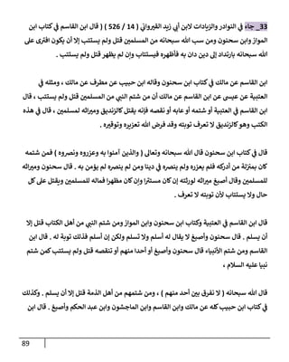 89
33
_
‫جاء‬
‫ي‬
‫واب‬‫القب‬ ‫زيد‬ ‫ي‬
‫أب‬ ‫البن‬ ‫والزيادات‬‫النوادر‬ ‫ي‬
‫ف‬
(
00
/
420
)
(
‫ابن‬ ‫كتاب‬ ‫ي‬
‫ف‬ ‫القاسم‬ ‫ابن‬ ‫قال‬
‫ومن‬ ‫سحنون‬ ‫وابن‬‫المواز‬
‫سب‬
‫س‬ ‫هللا‬
‫يستتب‬ ‫ولم‬ ‫قتل‬ ‫المسلمن‬ ‫من‬ ‫بحانه‬
‫أ‬ ‫إال‬
‫عل‬ ‫ى‬‫افب‬ ‫يكون‬ ‫ن‬
‫سبحانه‬ ‫هللا‬
‫فيستتاب‬ ‫فأظهره‬ ‫به‬ ‫دان‬ ‫دين‬ ‫إل‬ ‫بارتداد‬
‫يستتب‬ ‫ولم‬ ‫قتل‬ ‫يظهر‬ ‫لم‬ ‫وإن‬
.
‫مالك‬ ‫عن‬ ‫مطرف‬ ‫عن‬ ‫حبيب‬ ‫ابن‬ ‫وقاله‬ ‫سحنون‬ ‫ابن‬ ‫كتاب‬ ‫ي‬
‫ف‬ ‫مالك‬ ‫عن‬ ‫القاسم‬ ‫ابن‬
،
‫ي‬
‫ف‬ ‫ومثله‬
‫ي‬
‫النب‬ ‫شتم‬ ‫من‬ ‫أن‬ ‫مالك‬ ‫عن‬ ‫القاسم‬ ‫ابن‬ ‫عن‬ ‫عيش‬ ‫عن‬ ‫العتبية‬
‫يستتب‬ ‫ولم‬ ‫قتل‬ ‫المسلمن‬ ‫من‬
،
‫قال‬
‫كالزنديق‬‫يقتل‬ ‫فإنه‬ ‫نقصه‬ ‫أو‬ ‫عابه‬‫أو‬ ‫شتمه‬ ‫أو‬ ‫العتبية‬ ‫ي‬
‫ف‬ ‫القاسم‬ ‫ابن‬
‫لمسلمن‬ ‫اثه‬‫ومب‬
،
‫هذه‬ ‫ي‬
‫ف‬ ‫قال‬
‫كالزنديق‬‫وهو‬ ‫الكتب‬
‫ه‬‫وتوقب‬ ‫تعزيره‬ ‫هللا‬ ‫فرض‬ ‫وقد‬ ‫توبته‬ ‫تعرف‬ ‫ال‬
.
‫وتعال‬ ‫سبحانه‬ ‫هللا‬ ‫قال‬ ‫سحنون‬ ‫ابن‬ ‫كتاب‬ ‫ي‬
‫ف‬ ‫قال‬
(
‫ونضوه‬ ‫وعزروه‬ ‫به‬ ‫آمنوا‬ ‫والذين‬
)
‫شتمه‬ ‫فمن‬
‫كان‬
‫لة‬‫بمب‬
‫ينضه‬ ‫ولم‬ ‫يعزره‬ ‫فلم‬ ‫كه‬
‫أدر‬ ‫من‬
‫ي‬
‫ف‬
‫ين‬ ‫لم‬ ‫ومن‬ ‫دينا‬
‫به‬ ‫يؤمن‬ ‫لم‬ ‫ضه‬
.
‫اثه‬‫ومب‬ ‫سحنون‬ ‫قال‬
‫كل‬‫عل‬ ‫ويقتل‬ ‫للمسلمن‬ ‫فماله‬ ‫ا‬‫ر‬‫مظه‬ ‫كان‬‫وإن‬ ‫ا‬‫مستب‬ ‫كان‬‫إن‬ ‫لورثته‬ ‫اثه‬‫مب‬ ‫أصبغ‬ ‫وقال‬ ‫للمسلمن‬
‫تعرف‬ ‫ال‬ ‫توبته‬ ‫ألن‬ ‫يستتاب‬ ‫وال‬ ‫حال‬
.
‫سحنون‬ ‫ابن‬ ‫وكتاب‬ ‫العتبية‬ ‫ي‬
‫ف‬ ‫القاسم‬ ‫ابن‬ ‫قال‬
‫ي‬
‫النب‬ ‫شتم‬ ‫ومن‬‫المواز‬ ‫وابن‬
‫إال‬ ‫قتل‬ ‫الكتاب‬ ‫أهل‬ ‫من‬
‫يسلم‬ ‫أن‬
.
‫له‬ ‫توبة‬ ‫فذلك‬ ‫أسلم‬ ‫إن‬ ‫ولكن‬ ‫تسلم‬ ‫وال‬ ‫أسلم‬ ‫له‬ ‫يقال‬ ‫ال‬ ‫وأصبغ‬ ‫سحنون‬ ‫قال‬
.
‫ابن‬ ‫قال‬
‫شتم‬ ‫كمن‬‫يستتب‬ ‫ولم‬ ‫قتل‬ ‫تنقصه‬ ‫أو‬ ‫منهم‬ ‫أحدا‬ ‫أو‬ ‫وأصبغ‬ ‫سحنون‬ ‫قال‬ ‫األنبياء‬ ‫شتم‬ ‫ومن‬ ‫القاسم‬
‫السالم‬ ‫عليه‬ ‫نبيا‬
،
‫هللا‬ ‫قال‬
‫سبحانه‬
(
‫منهم‬ ‫أحد‬ ‫بن‬ ‫نفرق‬ ‫ال‬
)
،
‫يسلم‬ ‫أن‬ ‫إال‬ ‫قتل‬ ‫الذمة‬ ‫أهل‬ ‫من‬ ‫شتمهم‬ ‫ومن‬
.
‫وكذلك‬
‫واب‬ ‫القاسم‬ ‫وابن‬ ‫مالك‬ ‫عن‬ ‫كله‬‫حبيب‬ ‫ابن‬ ‫كتاب‬ ‫ي‬
‫ف‬
‫وأصبغ‬ ‫الحكم‬ ‫عبد‬ ‫وابن‬ ‫الماجشون‬ ‫ن‬
.
‫ابن‬ ‫قال‬
 