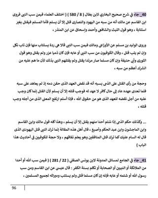 96
04
_
‫جاء‬
‫بطال‬ ‫البن‬ ‫البخاري‬ ‫صحيح‬ ‫ح‬ ‫ر‬
‫ش‬ ‫ي‬
‫ف‬
(
1
/
414
)
(
‫النب‬ ‫سب‬ ‫فيمن‬ ‫العلماء‬ ‫اختلف‬
‫فروى‬
‫من‬ ‫أنه‬ ‫مالك‬ ‫عن‬ ‫القاسم‬ ‫ابن‬
‫أن‬ ‫إال‬ ‫قتل‬ ‫والنصارى‬ ‫اليهود‬ ‫من‬ ‫سبه‬
‫بغب‬ ‫فيقتل‬ ‫المسلم‬ ‫فأما‬ ‫يسلم‬
‫استتابة‬
،
‫وإسحاق‬ ‫وأحمد‬ ‫والشافع‬ ‫الليث‬ ‫قول‬ ‫وهو‬
‫المنذر‬ ‫ابن‬ ‫عن‬
،
‫مسلم‬ ‫بن‬ ‫الوليد‬ ‫وروى‬
‫النب‬ ‫سب‬ ‫فيمن‬ ‫ومالك‬ ‫اىع‬‫ز‬‫األو‬ ‫عن‬
‫نكل‬ ‫تاب‬ ‫فإن‬ ‫منها‬ ‫يستتاب‬ ‫ردة‬ ‫ه‬ ‫قاال‬
‫قتل‬ ‫يتب‬ ‫لم‬ ‫وإن‬
،
‫أو‬ ‫النب‬ ‫سب‬ ‫من‬ ‫الكوفيون‬ ‫وقال‬
‫يقتل‬ ‫ولم‬‫عزر‬ ‫ذميا‬ ‫كان‬‫فإن‬ ‫عابه‬
‫قول‬ ‫وهو‬
‫النب‬ ‫يقتلهم‬ ‫ولم‬ ‫يقتل‬ ‫مرتدا‬ ‫صار‬ ‫مسلما‬ ‫كان‬‫وإن‬ ‫حنيفة‬ ‫وأب‬ ‫الثورى‬
‫بذلك‬
‫ألن‬
‫من‬ ‫عليه‬ ‫هم‬ ‫ما‬
‫سبه‬ ‫من‬ ‫أعظم‬ ‫ك‬ ‫ر‬
‫الش‬
،
‫بسب‬ ‫الذم‬ ‫عل‬ ‫القتل‬ ‫أى‬‫ر‬ ‫من‬ ‫وحجة‬
‫إذ‬ ‫دمه‬ ‫حقن‬ ‫الذى‬ ‫العهد‬ ‫نقض‬ ‫قد‬ ‫أنه‬ ‫ه‬
‫عل‬ ‫يعاهد‬ ‫لم‬
‫سبه‬
‫كافر‬‫حال‬ ‫إل‬ ‫عاد‬ ‫عهده‬ ‫تعدى‬ ‫فلما‬
‫يسلم‬ ‫أن‬ ‫إال‬ ‫قتله‬ ‫فوجب‬ ‫له‬ ‫عهد‬ ‫ال‬
‫وجب‬ ‫كان‬‫إنما‬ ‫القتل‬ ‫ألن‬
‫هللا‬ ‫حقوق‬ ‫من‬ ‫هو‬ ‫الذى‬ ‫للعهد‬ ‫نقضه‬ ‫أجل‬ ‫من‬ ‫عليه‬
،
‫ارتف‬ ‫أسلم‬ ‫فإذا‬
‫وجب‬ ‫أجله‬ ‫من‬ ‫الذى‬ ‫المعب‬ ‫ع‬
‫قتله‬
،
...
‫يسلم‬ ‫أن‬ ‫إال‬ ‫يقتل‬ ‫منهم‬ ‫أحدا‬ ‫شتم‬ ‫إذا‬ ‫الذم‬ ‫حكم‬ ‫وكذلك‬
،
‫قول‬ ‫كله‬‫وهذا‬
‫القاسم‬ ‫وابن‬ ‫مالك‬
‫ال‬ ‫عبد‬ ‫وابن‬ ‫الماجشون‬ ‫وابن‬
‫وأصبغ‬ ‫حكم‬
،
‫المقالة‬ ‫هذه‬ ‫أهل‬ ‫قال‬
‫النب‬ ‫ترك‬ ‫إنما‬
‫الذى‬ ‫اليهودى‬ ‫قتل‬
‫نفاقهم‬ ‫يعلم‬ ‫وهو‬ ‫المنافقن‬ ‫قتل‬ ‫ترك‬ ‫كما‬‫عليك‬ ‫السام‬ ‫له‬ ‫قال‬
،
‫حج‬ ‫وال‬
‫هذا‬ ‫أحاديث‬ ‫ف‬ ‫للكوفين‬ ‫ة‬
‫الباب‬
)
00
_
‫جاء‬
‫ي‬
‫الصقل‬ ‫يونس‬ ‫البن‬ ‫المدونة‬ ‫لمسائل‬ ‫الجامع‬ ‫ي‬
‫ف‬
(
22
/
210
)
(
‫فيمن‬
‫سب‬
‫أحدا‬ ‫أو‬ ‫هللا‬
‫الكفر‬ ‫بسنة‬ ‫تكلم‬ ‫أو‬ ‫الصحابة‬ ‫أو‬ ‫النبين‬ ‫أو‬ ‫المالئكة‬ ‫من‬
:
‫سب‬ ‫ومن‬ ‫القاسم‬ ‫ابن‬ ‫عن‬ ‫عيش‬ ‫قال‬
‫هللا‬ ‫رسول‬
‫المسلمن‬ ‫لجميع‬ ‫اثه‬‫ومب‬ ‫يستتب‬ ‫ولم‬ ‫قتل‬ ‫مسلما‬ ‫كان‬‫إن‬ ‫فإنه‬ ‫عابه‬‫أو‬ ‫شتمه‬ ‫أو‬
،
 