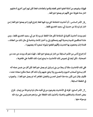 7
‫أم‬ ‫من‬ ‫هم‬‫وغي‬ ‫فهؤالء‬
‫أدخلتهم‬ ‫أخري‬ ‫أمور‬ ‫لهم‬ ‫لكن‬ ‫فعال‬ ‫بالطاعات‬ ‫وقاموا‬ ‫قطعا‬ ‫الخي‬ ‫فعلوا‬ ‫ثلة‬
‫قط‬ ‫ا‬‫خي‬ ‫يعملوا‬ ‫لم‬ ‫كأنهم‬ ‫ي‬
‫حن‬ ‫طويلة‬ ‫مدة‬ ‫النار‬
.
_
0
_
‫السادس‬ ‫األمر‬
:
‫قوم‬ ‫اج‬‫ر‬‫إخ‬ ‫لفظ‬ ‫فيها‬ ‫ورد‬ ‫ي‬
‫الن‬ ‫الشفاعة‬ ‫أحاديث‬ ‫أن‬
(
‫قط‬ ‫ا‬‫خي‬ ‫يعملوا‬ ‫لم‬
)
‫من‬
‫فقط‬ ‫الخدري‬ ‫سعيد‬ ‫ي‬
‫أب‬ ‫حديث‬ ‫من‬ ‫إال‬ ‫ترد‬ ‫لم‬ ‫النار‬
.
‫ن‬
‫ومن‬ ، ‫فقط‬ ‫الخدري‬ ‫سعيد‬ ‫ي‬
‫أب‬ ‫عن‬ ‫إال‬ ‫يرد‬ ‫لم‬ ‫اللفظ‬ ‫هذا‬ ‫لكن‬ ‫الشفاعة‬ ‫ي‬
‫ن‬
‫ف‬ ‫ة‬‫كثي‬‫أحاديث‬ ‫وردت‬ ‫عم‬
، ‫العقائد‬ ‫من‬ ‫ذلك‬ ‫مثل‬ ‫ي‬
‫ن‬
‫ف‬ ‫وخاصة‬ ‫اآلحاد‬‫أخبار‬ ‫رد‬ ‫ي‬
‫ن‬
‫ف‬ ‫يتمحكون‬ ‫أنهم‬ ‫وحديثا‬ ‫قديما‬ ‫ن‬
‫المتكلمي‬ ‫عادة‬
‫يعجبهم‬ ‫أنه‬ ‫لمجرد‬ ‫بثبوته‬ ‫قطعوا‬ ‫وكأنهم‬ ‫الحديث‬ ‫بها‬ ‫يحتجون‬ ‫إذن‬ ‫فلماذا‬
. !
‫ا‬‫ر‬‫إخ‬ ‫أما‬
‫من‬ ‫عدد‬ ‫عن‬ ‫وردت‬ ‫قد‬ ‫نعم‬ ‫فهذه‬ ، ‫قط‬ ‫ا‬‫خي‬ ‫يعملوا‬ ‫لم‬ ‫النار‬ ‫من‬ ‫السابقة‬ ‫األمم‬ ‫من‬ ‫أناس‬ ‫ج‬
، ‫ظاهرها‬ ‫ي‬
‫عل‬ ‫الكلمة‬ ‫تلك‬ ‫اء‬‫ر‬‫إج‬ ‫يمنع‬ ‫ما‬ ‫األحاديث‬ ‫تلك‬ ‫نصوص‬ ‫ي‬
‫ن‬
‫ف‬ ‫أيضا‬ ‫لكن‬ ، ‫الصحابة‬
‫قط‬ ‫ا‬‫خي‬ ‫يعمل‬ ‫لم‬ ‫ائيل‬‫رس‬‫إ‬ ‫ي‬
‫ن‬
‫بن‬ ‫من‬ ‫رجال‬ ‫أن‬ ‫مثال‬ ‫األحاديث‬ ‫تلك‬ ‫ي‬
‫ن‬
‫فف‬
‫أنه‬ ‫عمله‬ ‫ضمن‬ ‫من‬ ‫كان‬‫لكن‬
‫أ‬ ‫يسامح‬ ‫كان‬
‫ذل‬ ‫وأن‬ ‫عليهم‬ ‫يشق‬ ‫وال‬ ‫والمعشين‬ ‫الديون‬ ‫صحاب‬
‫ك‬
، ‫عنده‬ ‫معتادا‬ ‫ا‬‫ر‬‫متكر‬ ‫عمال‬ ‫كان‬
‫قط‬ ‫ا‬‫خي‬ ‫يعمل‬ ‫لم‬ ‫أنه‬ ‫الظاهر‬ ‫والفضل‬ ‫الحسن‬ ‫العمل‬ ‫هذا‬ ‫منه‬ ‫تكرر‬ ‫لمن‬ ‫يقال‬ ‫فكيف‬
. !
‫والجواب‬
‫السابقة‬ ‫النقطة‬ ‫ي‬
‫ن‬
‫ف‬
.
_
2
_
‫السابع‬ ‫األمر‬
:
‫إي‬ ‫من‬ ‫وخردلة‬ ‫ذرة‬ ‫مثال‬ ‫قلبه‬ ‫ي‬
‫ن‬
‫ف‬ ‫من‬ ‫يخرجون‬ ‫األحاديث‬ ‫ي‬
‫ن‬
‫ف‬ ‫قوله‬
‫مان‬
.
‫اح‬‫ر‬‫ف‬
‫اللفظ‬ ‫تلك‬ ‫يأخذون‬ ‫والخبثاء‬ ‫ن‬
‫والمنافقي‬ ‫الحدثاء‬ ‫بعض‬
‫ة‬
‫هللا‬ ‫اد‬‫ر‬‫م‬ ‫ي‬
‫عل‬ ‫وليس‬ ‫هم‬ ‫ادهم‬‫ر‬‫م‬ ‫ي‬
‫عل‬
‫منها‬ ‫ورسوله‬
.
 