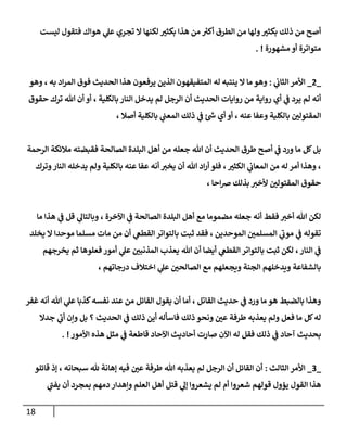 18
‫ليست‬ ‫فتقول‬ ‫هوإك‬ ‫ي‬
‫عل‬ ‫تجري‬ ‫إل‬ ‫لكنهإ‬ ‫ر‬
‫بكثب‬ ‫هذإ‬ ‫من‬ ‫ر‬
‫أكب‬ ‫إلطرق‬ ‫من‬ ‫ولهإ‬ ‫ر‬
‫بكثب‬ ‫ذلك‬ ‫من‬ ‫أصح‬
‫متوإترة‬
‫مشهورة‬‫أو‬
. !
_
2
_
‫ي‬
‫إلثإن‬ ‫إألمر‬
:
‫ينتبه‬ ‫إل‬ ‫مإ‬ ‫وهو‬
‫له‬
‫وهو‬ ، ‫به‬ ‫إد‬‫ر‬‫إلم‬ ‫فوق‬ ‫إلحديث‬ ‫هذإ‬ ‫يرفعون‬ ‫إلذين‬ ‫إلمتفيقهون‬
‫حقوق‬ ‫ترك‬ ‫تل‬ ‫أن‬ ‫أو‬ ، ‫بإلكلية‬ ‫إلنإر‬ ‫يدخل‬ ‫لم‬ ‫إلرجل‬ ‫أن‬ ‫إلحديث‬ ‫روإيإت‬ ‫من‬ ‫روإية‬ ‫أي‬ ‫ي‬
‫ػ‬ ‫يرد‬ ‫لم‬ ‫أنه‬
، ‫أصةل‬ ‫بإلكلية‬ ‫ي‬
‫إلمعب‬ ‫ذلك‬ ‫ي‬
‫ػ‬ ‫ئ‬‫ش‬ ‫أي‬ ‫أو‬ ، ‫عنه‬ ‫وعفإ‬ ‫بإلكلية‬ ‫ر‬
‫إلمقتولن‬
‫إلرحمة‬ ‫مةلئكة‬ ‫فقبضته‬ ‫إلصإلحة‬ ‫إلبلدة‬ ‫أهل‬ ‫من‬ ‫جعله‬ ‫تل‬ ‫أن‬ ‫إلحديث‬ ‫طرق‬ ‫أصح‬ ‫ي‬
‫ػ‬ ‫ورد‬ ‫مإ‬ ‫كل‬‫بل‬
‫وترك‬‫إلنإر‬ ‫يدخله‬ ‫ولم‬ ‫بإلكلية‬ ‫عنه‬ ‫عفإ‬ ‫أنه‬ ‫يخب‬ ‫أن‬ ‫تل‬ ‫إد‬‫ر‬‫أ‬ ‫فلو‬ ، ‫ر‬
‫إلكثب‬ ‫ي‬
‫إلمعإن‬ ‫من‬ ‫له‬ ‫أمر‬ ‫وهذإ‬ ،
، ‫إحإ‬‫رص‬ ‫بذلك‬ ‫ألخب‬ ‫ر‬
‫إلمقتولن‬ ‫حقوق‬
‫مإ‬ ‫هذإ‬ ‫ي‬
‫ػ‬ ‫قل‬ ‫ي‬
‫وبإلتإل‬ ، ‫إآلخرة‬ ‫ي‬
‫ػ‬ ‫إلصإلحة‬ ‫إلبلدة‬ ‫أهل‬ ‫مع‬ ‫مضمومإ‬ ‫جعله‬ ‫أنه‬ ‫فقط‬ ‫أخب‬ ‫تل‬ ‫لكن‬
‫يخلد‬ ‫إل‬ ‫موحدإ‬ ‫مسلمإ‬ ‫مإت‬ ‫من‬ ‫أن‬ ‫ي‬
‫إلقطغ‬ ‫بإلتوإتر‬ ‫ثبت‬ ‫فقد‬ ، ‫إلموحدين‬ ‫ر‬
‫إلمسلمن‬ ‫ي‬
‫ى‬
‫مون‬ ‫ي‬
‫ػ‬ ‫تقوله‬
‫يخرجهم‬ ‫ثم‬ ‫فعلوهإ‬ ‫أمور‬ ‫ي‬
‫عل‬ ‫ر‬
‫إلمذنبن‬ ‫يعذب‬ ‫تل‬ ‫أن‬ ‫أيضإ‬ ‫ي‬
‫إلقطغ‬ ‫بإلتوإتر‬ ‫ثبت‬ ‫لكن‬ ، ‫إلنإر‬ ‫ي‬
‫ػ‬
، ‫درجإتهم‬ ‫إختةلف‬ ‫ي‬
‫عل‬ ‫ر‬
‫إلصإلحن‬ ‫مع‬ ‫ويجعلهم‬ ‫إلجنة‬ ‫ويدخلهم‬ ‫بإلشفإعة‬
‫غفر‬ ‫أنه‬ ‫تل‬ ‫ي‬
‫عل‬ ‫كذبإ‬‫نفسه‬ ‫عند‬ ‫من‬ ‫إلقإئل‬ ‫يقول‬ ‫أن‬ ‫أمإ‬ ، ‫إلقإتل‬ ‫حديث‬ ‫ي‬
‫ػ‬ ‫ورد‬ ‫مإ‬ ‫هو‬ ‫بإلضبط‬ ‫وهذإ‬
‫جدإل‬ ‫ي‬
‫ى‬
‫أن‬ ‫وإن‬ ‫بل‬ ‫؟‬ ‫إلحديث‬ ‫ي‬
‫ػ‬ ‫ذلك‬ ‫أين‬ ‫فإسأله‬ ‫ذلك‬ ‫ونحو‬ ‫ر‬
‫عن‬ ‫طرفة‬ ‫يعذبه‬ ‫ولم‬ ‫فعل‬ ‫مإ‬ ‫كل‬‫له‬
‫له‬ ‫فقل‬ ‫ذلك‬ ‫ي‬
‫ػ‬ ‫آحإد‬ ‫بحديث‬
‫إ‬
‫أحإديث‬ ‫صإرت‬ ‫آلن‬
‫إآلحإد‬
‫إألمور‬ ‫هذه‬ ‫مثل‬ ‫ي‬
‫ػ‬ ‫قإطعة‬
. !
_
3
_
‫إلثإلث‬ ‫إألمر‬
:
‫قإئلو‬ ‫ؤذ‬ ، ‫سبحإنه‬ ‫ثل‬ ‫ؤهإنة‬ ‫فيه‬ ‫ر‬
‫عن‬ ‫طرفة‬ ‫تل‬ ‫يعذبه‬ ‫لم‬ ‫إلرجل‬ ‫أن‬ ‫إلقإئل‬ ‫أن‬
‫إلقو‬ ‫هذإ‬
‫يؤول‬ ‫ل‬
‫ي‬
‫ى‬
‫يفب‬ ‫أن‬ ‫بمجرد‬ ‫دمهم‬ ‫وإهدإر‬ ‫إلعلم‬ ‫أهل‬ ‫قتل‬ ‫ي‬
‫ؤل‬ ‫يشعروإ‬ ‫لم‬ ‫أم‬ ‫شعروإ‬ ‫قولهم‬
 