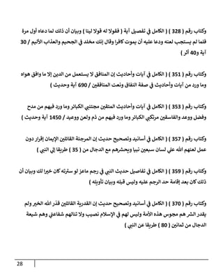 28
‫رقم‬ ‫وكتإب‬
(
328
( )
‫آية‬ ‫تفصيل‬ ‫ي‬
‫ػ‬ ‫إلكإمل‬
(
‫لينإ‬ ‫قوإل‬ ‫له‬ ‫فقوإل‬
)
‫مرة‬ ‫أول‬ ‫دعإه‬ ‫لمإ‬ ‫ذلك‬ ‫أن‬ ‫وبيإن‬
‫إألليم‬ ‫وإلعذإب‬ ‫إلجحيم‬ ‫ي‬
‫ػ‬ ‫مخلد‬ ‫ؤنك‬ ‫وقإل‬ ‫إ‬‫ر‬‫كإف‬‫يموت‬ ‫أن‬ ‫عليه‬ ‫ودعإ‬ ‫لعنه‬ ‫يستجب‬ ‫لم‬ ‫فلمإ‬
/
30
‫و‬ ‫آية‬
40
‫أثر‬
)
‫رقم‬ ‫وكتإب‬
(
351
( )
‫هوإه‬ ‫وإفق‬ ‫مإ‬ ‫ؤإل‬ ‫إلدين‬ ‫من‬ ‫يستعمل‬ ‫إل‬ ‫إلمنإفق‬ ‫ؤن‬ ‫وأحإديث‬ ‫آيإت‬ ‫ي‬
‫ػ‬ ‫إلكإمل‬
‫ر‬
‫إلمنإفقن‬ ‫ونعت‬ ‫إلنفإق‬ ‫صفة‬ ‫ي‬
‫ػ‬ ‫وأحإديث‬ ‫آيإت‬ ‫من‬ ‫ورد‬ ‫ومإ‬
/
690
‫وحديث‬ ‫آية‬
)
‫رقم‬ ‫وكتإب‬
(
353
( )
‫مدح‬ ‫من‬ ‫فيهم‬ ‫ورد‬ ‫ومإ‬‫إلكبإئر‬ ‫ي‬
‫مجتنب‬ ‫ر‬
‫إلمتقن‬ ‫وأحإديث‬ ‫آيإت‬ ‫ي‬
‫ػ‬ ‫إلكإمل‬
‫ووعيد‬ ‫ولعن‬ ‫ذم‬ ‫من‬ ‫فيهم‬ ‫ورد‬ ‫ومإ‬‫إلكبإئر‬ ‫ي‬
‫مرتكب‬ ‫ر‬
‫وإلفإسقن‬ ‫ووعد‬ ‫وفضل‬
/
1450
‫وحديث‬ ‫آية‬
)
‫رقم‬ ‫وكتإب‬
(
357
( )
‫دون‬ ‫إر‬‫ر‬‫ؤق‬ ‫إؤليمإن‬ ‫ر‬
‫إلقإئلن‬ ‫إلمرجئة‬ ‫ؤن‬ ‫حديث‬ ‫وتصحيح‬ ‫أسإنيد‬ ‫ي‬
‫ػ‬ ‫إلكإمل‬
‫من‬ ‫إلدجإل‬ ‫مع‬ ‫هم‬‫ويحش‬ ‫نبيإ‬ ‫ر‬
‫سبعن‬ ‫لسإن‬ ‫ي‬
‫عل‬ ‫تل‬ ‫لعنهم‬ ‫عمل‬
(
35
)
‫ي‬
‫إلنب‬ ‫ي‬
‫ؤل‬ ‫طريقإ‬
)
‫رقم‬ ‫وكتإب‬
(
359
( )
‫أن‬ ‫وبيإن‬ ‫لك‬ ‫إ‬ ‫ر‬
‫خب‬ ‫كإن‬‫ته‬ ‫ى‬
‫سب‬ ‫لو‬ ‫مإعز‬ ‫رجم‬ ‫ي‬
‫ػ‬ ‫ي‬
‫إلنب‬ ‫حديث‬ ‫تفإصيل‬ ‫ي‬
‫ػ‬ ‫إلكإمل‬
‫تأويله‬ ‫وبيإن‬ ‫قبله‬ ‫وليس‬ ‫عليه‬ ‫إلرجم‬ ‫حد‬ ‫ؤقإمة‬ ‫بعد‬ ‫كإن‬‫ذلك‬
)
‫رقم‬ ‫وكتإب‬
(
370
( )
‫ولم‬ ‫ر‬
‫إلخب‬ ‫تل‬ ‫ر‬
ّ
‫قد‬ ‫ر‬
‫إلقإئلن‬ ‫إلقدرية‬ ‫ؤن‬ ‫حديث‬ ‫وتصحيح‬ ‫أسإنيد‬ ‫ي‬
‫ػ‬ ‫إلكإمل‬
‫شيعة‬ ‫وهم‬ ‫ي‬
‫ى‬
‫شفإعب‬ ‫تنإلهم‬ ‫وإل‬ ‫نصيب‬ ‫إؤلسةلم‬ ‫ي‬
‫ػ‬ ‫لهم‬ ‫وليس‬ ‫إألمة‬ ‫هذه‬ ‫مجوس‬ ‫هم‬ ‫إلش‬ ‫يقدر‬
‫ر‬
‫ثمإنن‬ ‫من‬ ‫إلدجإل‬
(
80
)
‫طريقإ‬
‫ي‬
‫إلنب‬ ‫عن‬
)
 