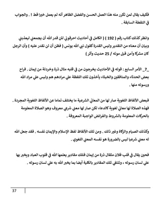 37
‫قط‬ ‫إ‬ ‫ر‬
‫خب‬ ‫يعمل‬ ‫لم‬ ‫أنه‬ ‫إلظإهر‬ ‫وإلفضل‬ ‫إلحسن‬ ‫إلعمل‬ ‫هذإ‬ ‫منه‬ ‫تكرر‬ ‫لمن‬ ‫يقإل‬ ‫فكيف‬
. !
‫وإلجوإب‬
‫إلسإبقة‬ ‫إلنقطة‬ ‫ي‬
‫ػ‬
.
‫رقم‬ ‫كتإب‬‫كذلك‬‫وإنظر‬
(
192
)
(
‫ي‬
‫ليعذبب‬ ‫ي‬
‫يجمعب‬ ‫أن‬ ‫تل‬‫قدر‬ ‫ئ‬
‫لن‬ ‫ي‬
‫إحرقون‬ ‫أحإديث‬ ‫ي‬
‫ػ‬ ‫إلكإمل‬
‫يونس‬ ‫تل‬ ‫ي‬
‫نب‬ ‫كقول‬‫إلقدرة‬ ‫وليس‬‫إلتقدير‬ ‫من‬ ‫معنإه‬ ‫أن‬ ‫وبيإن‬
(
‫عليه‬‫نقدر‬ ‫لن‬ ‫أن‬ ‫فظن‬
)
‫إلرجل‬ ‫وأن‬
‫موته‬ ‫قبل‬ ‫وآمن‬ ‫كإ‬
‫مش‬ ‫كإن‬
/
25
‫وأثر‬ ‫حديث‬
)
_
7
_
‫إلسإبع‬ ‫إألمر‬
:
‫ؤيمإن‬ ‫من‬ ‫وخردلة‬ ‫ذرة‬ ‫مثإل‬ ‫قلبه‬ ‫ي‬
‫ػ‬ ‫من‬ ‫يخرجون‬ ‫إألحإديث‬ ‫ي‬
‫ػ‬ ‫قوله‬
.
‫إح‬‫ر‬‫ف‬
‫تل‬ ‫إد‬‫ر‬‫م‬ ‫ي‬
‫عل‬ ‫وليس‬ ‫هم‬ ‫إدهم‬‫ر‬‫م‬ ‫ي‬
‫عل‬ ‫إللفظة‬ ‫تلك‬ ‫يأخذون‬ ‫وإلخبثإء‬ ‫ر‬
‫وإلمنإفقن‬ ‫إلحدثإء‬ ‫بعض‬
‫منهإ‬ ‫ورسوله‬
.
‫إلمجردة‬ ‫إللغوية‬ ‫إأللفإظ‬ ‫عن‬ ‫تمإمإ‬ ‫يختلف‬ ‫مإ‬ ‫عية‬‫إلش‬ ‫ي‬
‫إلمعإن‬ ‫من‬ ‫لهإ‬ ‫صإر‬ ‫إللغوية‬ ‫إأللفإظ‬ ‫فبعض‬
.
‫إلمعلومة‬ ‫إلصةلة‬ ‫وهو‬ ‫معروف‬ ‫ي‬
‫ع‬‫رس‬ ‫ي‬
‫معب‬ ‫لهإ‬ ‫صإر‬ ‫لكن‬ ‫كإلدعإء‬‫لغوية‬ ‫ي‬
‫معإن‬ ‫لهإ‬ ‫إلصةلة‬ ‫فهذه‬
‫إلمعروفة‬ ‫إلوإجبة‬ ‫إئض‬‫ر‬‫وإلف‬ ‫وط‬‫بإلش‬ ‫إلمعلومة‬ ‫كإت‬
‫بإلحر‬
.
‫ذلك‬ ‫ر‬
‫وغب‬ ‫كإة‬
‫وإلز‬ ‫إلصيإم‬ ‫وكذلك‬
.
‫نفسه‬ ‫وإؤليمإن‬ ‫إؤلسةلم‬ ‫لفظ‬ ‫إأللفإظ‬ ‫تلك‬ ‫ومن‬
.
‫تل‬ ‫جعل‬ ‫فقد‬
‫إللغوي‬ ‫ي‬
‫إلمعب‬ ‫نفسه‬ ‫هو‬ ‫ورة‬‫بإلرص‬ ‫ليس‬ ‫عيإ‬‫رس‬ ‫ي‬
‫معب‬ ‫له‬
.
‫بهإ‬ ‫ويخب‬ ‫إلعبإد‬ ‫قلوب‬ ‫ي‬
‫ػ‬ ‫تل‬ ‫يعلمهإ‬ ‫مقإدير‬ ‫فتلك‬ ‫ؤيمإن‬ ‫من‬ ‫ذرة‬ ‫مثقإل‬ ‫فةلن‬ ‫قلب‬ ‫ي‬
‫ػ‬ ‫يقإل‬ ‫ر‬
‫فحن‬
‫رسوله‬ ‫لسإن‬ ‫ي‬
‫عل‬ ‫به‬ ‫تل‬‫يخب‬ ‫بمإ‬ ‫أيضإ‬ ‫بإلكلية‬ ‫إلمقإدير‬ ‫تلك‬ ‫ي‬
‫وتنتؼ‬ ، ‫رسوله‬ ‫لسإن‬ ‫ي‬
‫عل‬
.
 