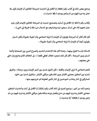 46
‫رقم‬ ‫كتإب‬ ‫ي‬
‫ػ‬ ‫ذلك‬ ‫بعض‬ ‫إجع‬‫ر‬‫و‬
(
184
( )
‫بةل‬ ‫قول‬ ‫إؤليمإن‬ ‫أن‬ ‫ر‬
‫إلقإئلن‬ ‫إلمرجئة‬ ‫أحإديث‬ ‫ي‬
‫ػ‬ ‫إلكإمل‬
‫ووعيد‬ ‫ولعن‬ ‫ذم‬ ‫من‬ ‫فيهم‬ ‫ورد‬ ‫ومإ‬ ‫عمل‬
/
30
‫حديث‬
)
،
‫رقم‬ ‫وكتإب‬
(
357
( )
‫دون‬ ‫إر‬‫ر‬‫ؤق‬ ‫إؤليمإن‬ ‫ر‬
‫إلقإئلن‬ ‫إلمرجئة‬ ‫ؤن‬ ‫حديث‬ ‫وتصحيح‬ ‫أسإنيد‬ ‫ي‬
‫ػ‬ ‫إلكإمل‬
‫من‬ ‫إلدجإل‬ ‫مع‬ ‫هم‬‫ويحش‬ ‫نبيإ‬ ‫ر‬
‫سبعن‬ ‫لسإن‬ ‫ي‬
‫عل‬ ‫تل‬ ‫لعنهم‬ ‫عمل‬
(
35
)
‫طريقإ‬
‫ي‬
‫إلنب‬ ‫ي‬
‫ؤل‬
)
،
‫إلسن‬ ‫وأهل‬ ‫مقبولة‬ ‫إلتوبة‬ ‫وأن‬ ‫ي‬
‫إلمعإض‬ ‫تزيله‬ ‫إل‬ ‫إؤليمإن‬ ‫أن‬ ‫يقولون‬ ‫إلمرجئة‬ ‫أن‬ ‫قإئل‬ ‫قإل‬ ‫فؤن‬
، ‫مقبولة‬ ‫إلتوبة‬ ‫وأن‬ ‫ي‬
‫إلمعإض‬ ‫تزيله‬ ‫إل‬ ‫إؤليمإن‬ ‫أن‬ ‫أيضإ‬ ‫يقولون‬
‫وأئمة‬ ‫إلصحإبة‬ ‫ر‬
‫بن‬ ‫إلمرير‬ ‫إع‬‫رص‬‫وإل‬ ‫إلشديد‬ ‫إإلحتدإم‬ ‫هذإ‬ ‫كإن‬‫ولمإذإ‬ ، ‫بينهمإ‬ ‫إلفرق‬ ‫مإ‬ ‫ؤذن‬ ‫فإسأله‬
‫فقط‬ ‫ي‬
‫لفظ‬ ‫خةلف‬ ‫لمجرد‬ ‫ذلك‬ ‫كل‬‫أكإن‬ ، ‫إلمرجئة‬ ‫ر‬
‫وبن‬ ‫إلسن‬
!
‫ي‬
‫خؼ‬ ‫وإن‬ ‫وإضح‬ ‫قإئم‬ ‫إلخةلف‬ ‫بل‬ ،
، ‫بعضهم‬ ‫ي‬
‫عل‬
‫وإلفرق‬ ، ‫درجإته‬ ‫ر‬
‫وبن‬ ‫إؤليمإن‬ ‫أصل‬ ‫ر‬
‫بن‬ ‫شديد‬ ‫إلفرق‬ ‫لكن‬ ، ‫بإلكلية‬ ‫إؤليمإن‬ ‫تزيل‬ ‫إل‬ ‫ي‬
‫إلمعإض‬ ‫عم‬
َ
‫فن‬
‫خلود‬ ‫ر‬
‫بن‬ ‫شديد‬ ‫وإلفرق‬ ،‫إلكبإئر‬ ‫ي‬
‫مرتكب‬ ‫ر‬
‫إلفإسقن‬ ‫ر‬
‫وبن‬‫إلكبإئر‬ ‫ي‬
‫مجتنب‬ ‫ر‬
‫إلمتقن‬ ‫ر‬
‫بن‬ ‫شديد‬
، ‫منهإ‬ ‫خروجهم‬ ‫ثم‬ ‫فعلوهإ‬ ‫ألمور‬ ‫إلنإر‬ ‫ي‬
‫ػ‬ ‫إلموحدين‬ ‫وعذإب‬‫إلنإر‬ ‫ي‬
‫ػ‬ ‫ر‬
‫كن‬
‫إلمش‬
‫رقم‬ ‫كتإب‬‫ذلك‬ ‫ي‬
‫ػ‬ ‫للمزيد‬ ‫إجع‬‫ر‬‫و‬ ، ‫أمور‬ ‫من‬ ‫ذلك‬ ‫ونحو‬
(
353
( )
‫ر‬
‫إلمتقن‬ ‫وأحإديث‬ ‫آيإت‬ ‫ي‬
‫ػ‬ ‫إلكإمل‬
‫ذم‬ ‫من‬ ‫فيهم‬ ‫ورد‬ ‫ومإ‬‫إلكبإئر‬ ‫ي‬
‫مرتكب‬ ‫ر‬
‫وإلفإسقن‬ ‫ووعد‬ ‫وفضل‬ ‫مدح‬ ‫من‬ ‫فيهم‬ ‫ورد‬ ‫ومإ‬‫إلكبإئر‬ ‫ي‬
‫مجتنب‬
‫ووعيد‬ ‫ولعن‬
/
1450
‫وحديث‬ ‫آية‬
)
 