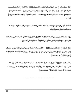 49
‫كتإب‬ ‫ي‬
‫ػ‬ ‫للمإل‬ ‫إلمعتب‬ ‫إلرد‬ ‫ي‬
‫معب‬ ‫ي‬
‫ػ‬ ‫مزيد‬ ‫بعض‬ ‫وإنظر‬
‫رقم‬
(
230
( )
‫وتصحيح‬ ‫أسإنيد‬ ‫ي‬
‫ػ‬ ‫إلكإمل‬
‫من‬ ‫ه‬ َّ‫أم‬ ‫إلرجل‬ ‫ينكح‬ ‫أن‬ ‫مثل‬ ‫إلربإ‬ ‫أقل‬ ‫حديث‬
(
16
)
‫لمن‬ ‫إلمطلق‬ ‫إلتعنت‬ ‫وبيإن‬ ‫ي‬
‫إلنب‬ ‫عن‬ ‫طريقإ‬
‫ي‬
‫ػ‬ ‫دخولهإ‬ ‫وعدم‬ ‫وقروضهإ‬ ‫إلحديثة‬ ‫إلبنكية‬ ‫إلمعإمةلت‬ ‫تحريم‬ ‫عدم‬ ‫ي‬
‫عل‬ ‫إلدإلئل‬ ‫بيإن‬ ‫مع‬ ‫فوه‬ ّ‫ضع‬
‫إلربإ‬
)
،
‫ؤمكإنية‬ ‫إحت‬‫ر‬‫ف‬ ، ‫قإتله‬ ‫بفعل‬ ‫مإت‬ ‫قد‬ ‫ذإته‬ ‫إلحق‬ ‫صإحب‬ ‫ؤذ‬ ، ‫ذلك‬ ‫من‬ ‫ئ‬‫ش‬ ‫فيه‬ ‫فليس‬ ‫إلقتل‬ ‫أمإ‬
، ‫بإلكلية‬ ‫منه‬ ‫وإلتحلل‬ ‫إكه‬‫ر‬‫إستد‬
‫لعلة‬ ‫ذلك‬ ‫فليس‬ ، ‫خإصة‬ ‫إلقإتل‬ ‫وتوبة‬ ‫إلقتل‬ ‫ي‬
‫ػ‬ ‫للكةلم‬ ‫وإألئمة‬ ‫إلصحإبة‬ ‫بعض‬ ‫تخصيص‬ ‫تجد‬ ‫ولهذإ‬
، ‫سبق‬ ‫كمإ‬ ‫ي‬
‫ه‬ ‫ؤنمإ‬ ‫إلعلة‬ ‫أن‬ ‫كةلمهم‬ ‫ي‬
‫ػ‬ ‫إألقرب‬ ‫بل‬ ، ‫بإلكلية‬ ‫معلومة‬ ‫ر‬
‫غب‬ ‫خفية‬
‫رقم‬ ‫كتإب‬‫ذلك‬ ‫ي‬
‫ػ‬ ‫للمزيد‬ ‫وإنظر‬
(
354
( )
‫بعضكم‬ ‫ب‬‫يرص‬ ‫إ‬‫ر‬‫كفإ‬‫بعدي‬ ‫ترجعوإ‬ ‫إل‬ ‫أحإديث‬ ‫ي‬
‫ػ‬ ‫إلكإمل‬
‫وإألئمة‬ ‫إلصحإبة‬ ‫إختةلف‬ ‫بيإن‬ ‫مع‬ ‫ووعيد‬ ‫ولعن‬ ‫وذم‬ ‫ي‬
‫نه‬ ‫من‬ ‫حق‬ ‫ر‬
‫بغب‬ ‫إلقتل‬ ‫ي‬
‫ػ‬ ‫ورد‬ ‫ومإ‬ ‫بعض‬ ‫رقإب‬
‫إلقإتل‬ ‫توبة‬ ‫ي‬
‫ػ‬
/
570
‫حديث‬
)
‫رقم‬ ‫وكتإب‬
(
386
)
(
‫شإء‬ ‫وإن‬ ‫عذبه‬ ‫شإء‬ ‫ؤن‬ ‫لحديث‬ ‫وإلمخصصة‬ ‫إلنإقضة‬ ‫إألحإديث‬ ‫ي‬
‫ػ‬ ‫إلكإمل‬
‫شدة‬ ‫بيإن‬ ‫مع‬ ‫صإحبه‬ ‫به‬ ‫ويجإهر‬ ‫عليه‬ ّ
‫يرص‬ ‫إل‬ ‫وفيمإ‬ ‫إلنإس‬ ‫بحقوق‬ ‫يتعلق‬ ‫إل‬ ‫فيمإ‬ ‫ذلك‬ ‫وأن‬ ‫له‬ ‫غفر‬
‫إلمإئة‬ ‫قإتل‬ ‫حديث‬ ‫دإللة‬ ‫ضعف‬
/
640
‫حديث‬
)
---------------------------------------------
 