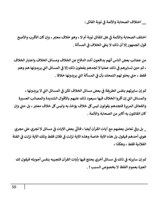 50
__
‫إلقإتل‬ ‫توبة‬ ‫ي‬
‫ػ‬ ‫وإألئمة‬ ‫إلصحإبة‬ ‫إختةلف‬
:
‫وإألصح‬ ‫إألقرب‬ ‫كإن‬‫وإن‬ ،‫معتب‬ ‫خةلف‬ ‫وهو‬ ، ‫إل‬ ‫أم‬ ‫توبة‬ ‫للقإتل‬ ‫هل‬ ‫ي‬
‫ػ‬ ‫وإألئمة‬ ‫إلصحإبة‬ ‫إختلف‬
‫إلمسألة‬ ‫ي‬
‫ػ‬ ‫إلخةلف‬ ‫ي‬
‫ينؼ‬ ‫إل‬ ‫ذلك‬ ‫أن‬ ‫ؤإل‬ ‫إلجمهور‬ ‫قول‬
.
‫إلخةلف‬ ‫وإعتبإر‬ ‫إلخةلف‬ ‫ومسإئل‬ ‫إلخةلف‬ ‫عن‬ ‫إلدفإع‬ ‫أشد‬ ‫يدإفعون‬ ‫أنهم‬ ‫إلنإس‬ ‫بعض‬ ‫عجإئب‬ ‫من‬
‫وهم‬ ‫هم‬ ‫يريدونهإ‬ ‫ي‬
‫ى‬
‫إلب‬ ‫إلمسإئل‬ ‫ي‬
‫ػ‬ ‫ؤإل‬ ‫ذلك‬ ‫يفعلون‬ ‫تجدهم‬ ‫إل‬ ‫عمليإ‬ ‫ذلك‬ ‫ي‬
‫ػ‬ ‫تسإيرهم‬ ‫ر‬
‫حن‬ ‫ثم‬ ،
‫خةلفإ‬ ‫يريدونهإ‬ ‫ي‬
‫ى‬
‫إلب‬ ‫إلمسألة‬ ‫ي‬
‫ػ‬ ‫بأن‬ ‫إلتمحك‬ ‫لهم‬ ‫يحلو‬ ‫ي‬
‫ى‬
‫حب‬ ، ‫فقط‬
.
، ‫يريدونهإ‬ ‫إل‬ ‫ي‬
‫ى‬
‫إلب‬ ‫إلمسإئل‬ ‫ي‬
‫ػ‬ ‫لكن‬ ‫إلخةلف‬ ‫مسإئل‬ ‫بعض‬ ‫ي‬
‫ػ‬ ‫إلطريقة‬ ‫بنفس‬ ‫سإيرتهم‬ ‫ؤن‬ ‫ثم‬
‫ة‬ ‫ر‬
‫إلعسب‬ ‫وإلمصإئب‬ ‫إلشديدة‬ ‫بإألقوإل‬ ‫عليهم‬ ‫ذلك‬ ‫سيعود‬ ‫فيهإ‬ ‫إلخةلف‬ ‫أقروإ‬ ‫ؤن‬ ‫ي‬
‫ى‬
‫إلب‬ ‫وإلمسإئل‬
‫وإن‬ ‫ي‬
‫ى‬
‫حب‬ ‫بل‬ ، ‫معتب‬ ‫خةلف‬ ‫كل‬‫وليس‬ ‫به‬ ‫يؤخذ‬ ‫خةلف‬ ‫كل‬‫ليس‬ ‫يقولون‬ ‫فتجدهم‬ ‫إلمريرة‬ ‫وإلفعإئل‬
‫وإألئمة‬ ‫إلصحإبة‬ ‫من‬ ‫أكإبر‬ ‫به‬ ‫إلقإئلون‬ ‫كإن‬
.
_
‫مجري‬ ‫ي‬
‫عل‬ ‫تجري‬ ‫إل‬ ‫مسإئل‬ ‫ي‬
‫ػ‬ ‫إآليإت‬ ‫بعض‬ ‫ي‬
‫ى‬
‫فتأن‬ ، ‫أيضإ‬ ‫إلقرآن‬ ‫آيإت‬ ‫مع‬ ‫بعضهم‬ ‫تعإمل‬ ‫ي‬
‫وػ‬ ‫بل‬
‫إلفئة‬ ‫ي‬
‫ػ‬ ‫نزلت‬ ‫إآلية‬ ‫وتلك‬ ‫فقط‬ ‫فةلن‬ ‫ي‬
‫ػ‬ ‫نزلت‬ ‫إآلية‬ ‫وهذه‬ ‫خإصة‬ ‫إآلية‬ ‫هذه‬ ‫بل‬ ‫فيقول‬ ‫أحدهم‬ ‫هوي‬
، ‫وهكذإ‬ ، ‫فقط‬ ‫إلفةلنية‬
‫لك‬ ‫فيقول‬ ‫أجوبته‬ ‫بنفس‬ ‫فتجيبه‬ ‫إلقرآن‬ ‫بآيإت‬ ‫فيهإ‬ ‫يحتج‬ ‫أخري‬ ‫مسإئل‬ ‫ي‬
‫ػ‬ ‫ذلك‬ ‫ي‬
‫ػ‬ ‫سإيرته‬ ‫ؤن‬ ‫ثم‬
‫إلسبب‬ ‫بخصوا‬ ‫إل‬ ‫إللفظ‬ ‫بعموم‬ ‫ة‬‫إلعب‬
. !
 