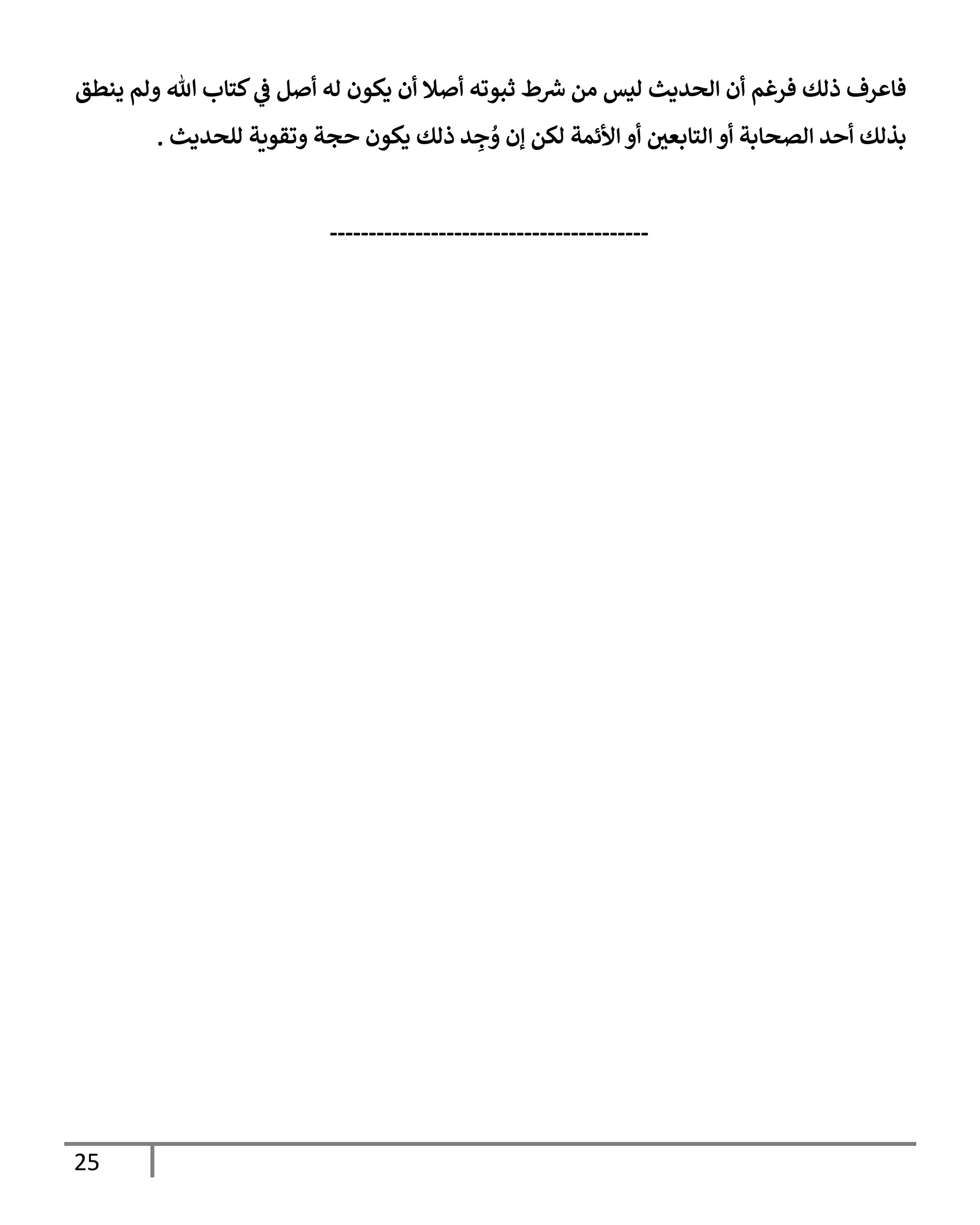 25
‫ينطق‬ ‫ولم‬ ‫تل‬ ‫كتإب‬ ‫ي‬
‫ػ‬ ‫أصل‬ ‫له‬ ‫يكون‬ ‫أن‬ ‫أصةل‬ ‫ثبوته‬ ‫ط‬ ‫ر‬
‫رس‬ ‫من‬ ‫ليس‬ ‫إلحديث‬ ‫أن‬ ‫فرغم‬ ‫ذلك‬ ‫فإعرف‬
‫للحديث‬ ‫وتقوية‬ ‫حجة‬ ‫يكون‬ ‫ذلك‬ ‫د‬ ِ
‫ج‬ ُ
‫و‬ ‫ؤن‬ ‫لكن‬ ‫إألئمة‬ ‫أو‬ ‫ر‬
‫إلتإبعن‬ ‫أو‬ ‫إلصحإبة‬ ‫أحد‬ ‫بذلك‬
.
-----------------------------------------
 