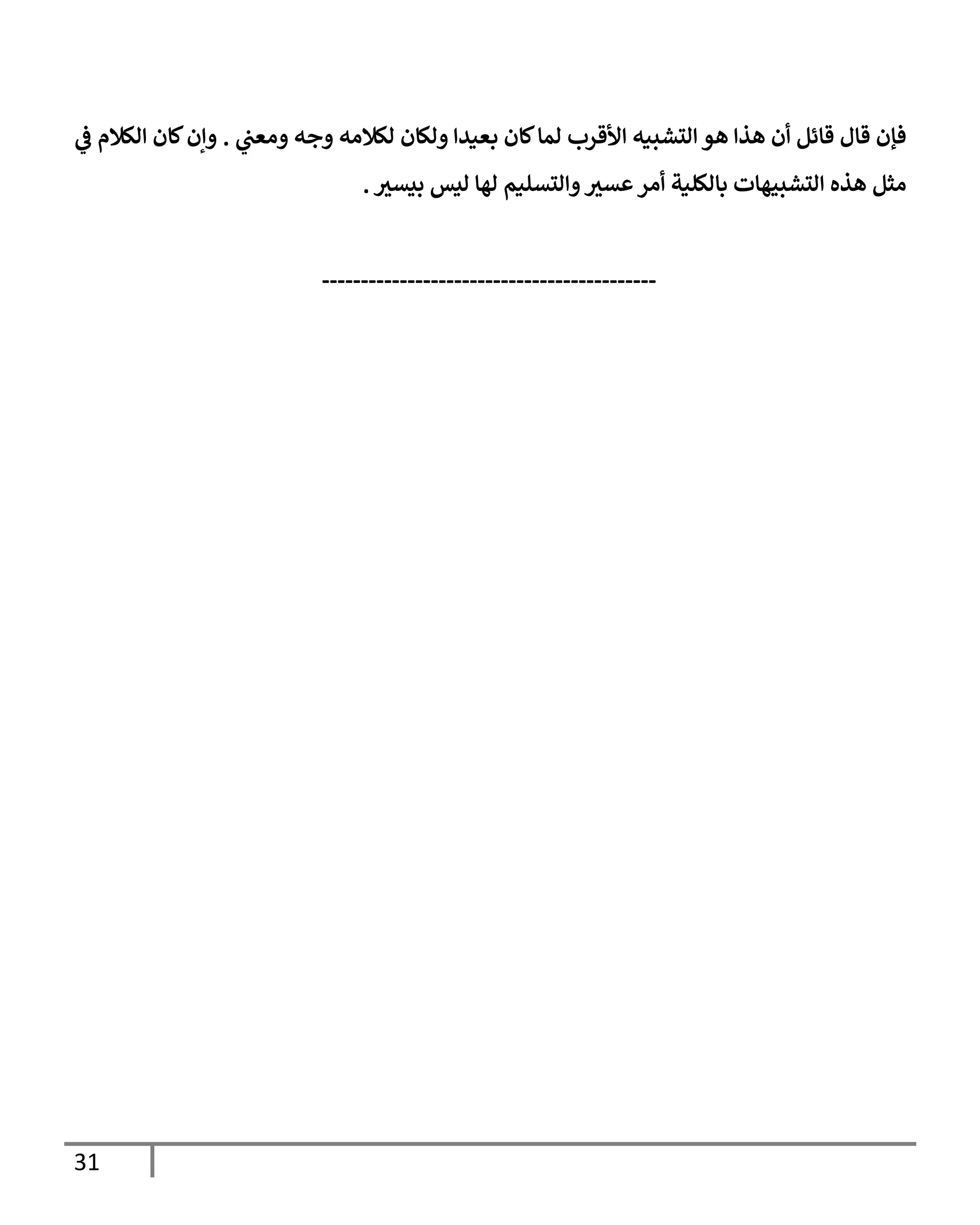 31
‫ي‬
‫ومعب‬ ‫وجه‬ ‫لكةلمه‬ ‫ولكإن‬ ‫بعيدإ‬ ‫كإن‬‫لمإ‬ ‫إألقرب‬ ‫إلتشبيه‬ ‫هو‬ ‫هذإ‬ ‫أن‬ ‫قإئل‬ ‫قإل‬ ‫فؤن‬
.
‫ي‬
‫ػ‬ ‫إلكةلم‬ ‫كإن‬‫وإن‬
‫ر‬
‫بيسي‬ ‫ليس‬ ‫لهإ‬ ‫وإلتسليم‬ ‫ر‬
‫عسي‬‫أمر‬ ‫بإلكلية‬ ‫إلتشبيهإت‬ ‫هذه‬ ‫مثل‬
.
-------------------------------------------
 