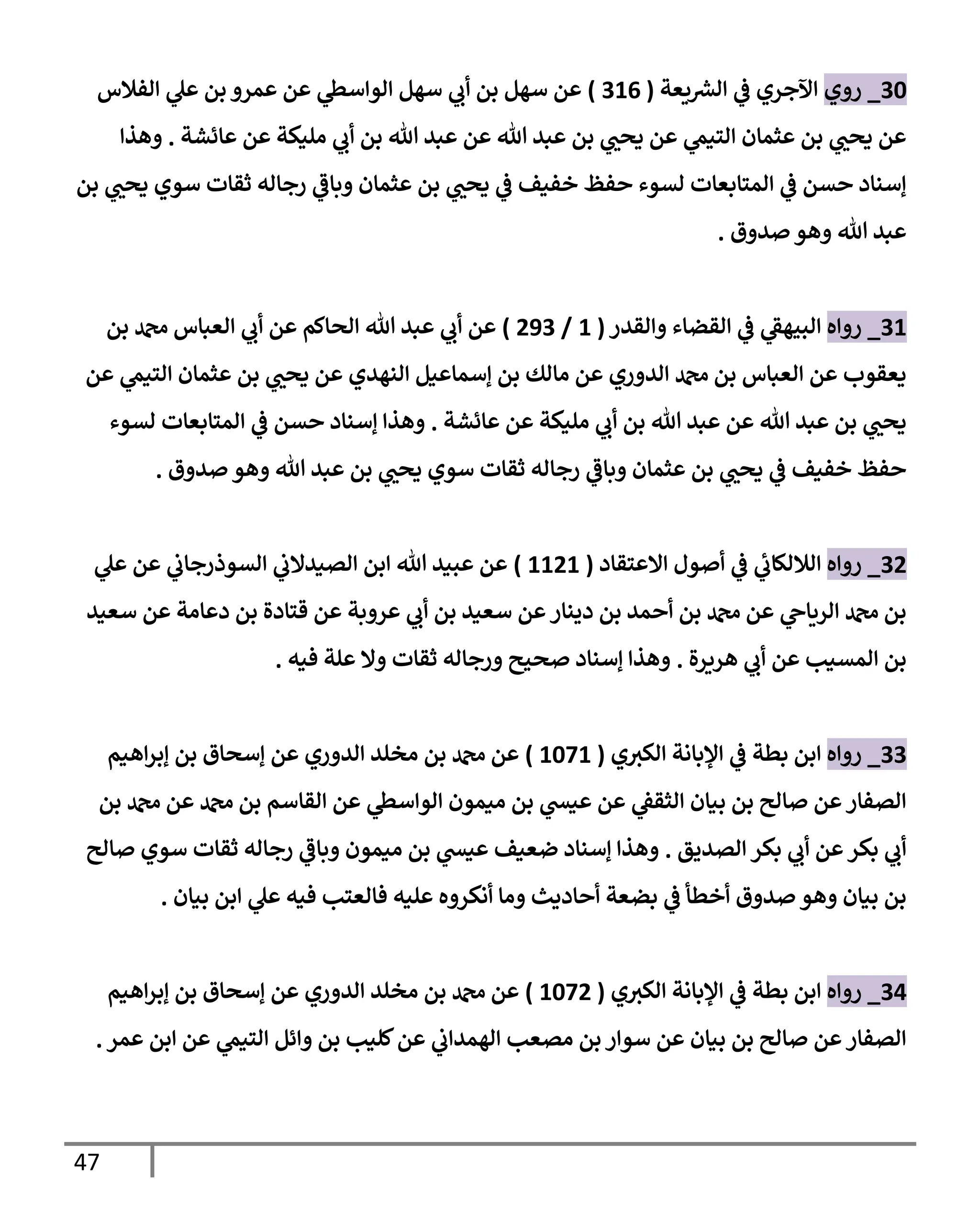 47
30
_
‫روي‬
‫يعة‬ ‫ر‬
‫إلش‬ ‫ي‬
‫ػ‬ ‫إآلجري‬
(
316
)
‫إلفةلس‬ ‫ي‬
‫عل‬ ‫بن‬ ‫عمرو‬ ‫عن‬ ‫ي‬
‫إلوإسظ‬ ‫سهل‬ ‫ي‬
‫أب‬ ‫بن‬ ‫سهل‬ ‫عن‬
‫عإئشة‬ ‫عن‬ ‫مليكة‬ ‫ي‬
‫أب‬ ‫بن‬ ‫تل‬ ‫عبد‬ ‫عن‬ ‫تل‬ ‫عبد‬ ‫بن‬ ‫ي‬ ‫ر‬
‫يحب‬ ‫عن‬ ‫ي‬
‫إلتيم‬ ‫عثمإن‬ ‫بن‬ ‫ي‬ ‫ر‬
‫يحب‬ ‫عن‬
.
‫وهذإ‬
‫بن‬ ‫ي‬ ‫ر‬
‫يحب‬ ‫سوي‬ ‫ثقإت‬ ‫رجإله‬ ‫ي‬
‫وبإػ‬ ‫عثمإن‬ ‫بن‬ ‫ي‬ ‫ر‬
‫يحب‬ ‫ي‬
‫ػ‬ ‫خفيف‬ ‫حفظ‬ ‫لسوء‬ ‫إلمتإبعإت‬ ‫ي‬
‫ػ‬ ‫حسن‬ ‫ؤسنإد‬
‫صدوق‬ ‫وهو‬ ‫تل‬ ‫عبد‬
.
31
_
‫روإه‬
‫وإلقدر‬ ‫إلقضإء‬ ‫ي‬
‫ػ‬ ‫ي‬
‫إلبيهؼ‬
(
1
/
293
)
‫بن‬ ‫دمحم‬ ‫إلعبإس‬ ‫ي‬
‫أب‬ ‫عن‬ ‫إلحإكم‬ ‫تل‬ ‫عبد‬ ‫ي‬
‫أب‬ ‫عن‬
‫عن‬ ‫ي‬
‫إلتيم‬ ‫عثمإن‬ ‫بن‬ ‫ي‬ ‫ر‬
‫يحب‬ ‫عن‬ ‫إلنهدي‬ ‫ؤسمإعيل‬ ‫بن‬ ‫مإلك‬ ‫عن‬ ‫إلدوري‬ ‫دمحم‬ ‫بن‬ ‫إلعبإس‬ ‫عن‬ ‫يعقوب‬
‫عإئشة‬ ‫عن‬ ‫مليكة‬ ‫ي‬
‫أب‬ ‫بن‬ ‫تل‬ ‫عبد‬ ‫عن‬ ‫تل‬ ‫عبد‬ ‫بن‬ ‫ي‬ ‫ر‬
‫يحب‬
.
‫لسوء‬ ‫إلمتإبعإت‬ ‫ي‬
‫ػ‬ ‫حسن‬ ‫ؤسنإد‬ ‫وهذإ‬
‫صدوق‬ ‫وهو‬ ‫تل‬ ‫عبد‬ ‫بن‬ ‫ي‬ ‫ر‬
‫يحب‬ ‫سوي‬ ‫ثقإت‬ ‫رجإله‬ ‫ي‬
‫وبإػ‬ ‫عثمإن‬ ‫بن‬ ‫ي‬ ‫ر‬
‫يحب‬ ‫ي‬
‫ػ‬ ‫خفيف‬ ‫حفظ‬
.
32
_
‫روإه‬
‫إإلعتقإد‬ ‫أصول‬ ‫ي‬
‫ػ‬ ‫ي‬
‫ئ‬
‫إلةللكإب‬
(
1121
)
‫ي‬
‫عل‬ ‫عن‬ ‫ي‬
‫إلسوذرجإب‬ ‫ي‬
‫إلصيدإلب‬ ‫إبن‬ ‫تل‬ ‫عبيد‬ ‫عن‬
‫سعيد‬ ‫عن‬ ‫دعإمة‬ ‫بن‬ ‫قتإدة‬ ‫عن‬ ‫عروبة‬ ‫ي‬
‫أب‬ ‫بن‬ ‫سعيد‬ ‫عن‬‫دينإر‬ ‫بن‬ ‫أحمد‬ ‫بن‬ ‫دمحم‬ ‫عن‬ ‫ي‬
‫إلريإىح‬ ‫دمحم‬ ‫بن‬
‫هريرة‬ ‫ي‬
‫أب‬ ‫عن‬ ‫إلمسيب‬ ‫بن‬
.
‫فيه‬ ‫علة‬ ‫وإل‬ ‫ثقإت‬ ‫ورجإله‬ ‫صحيح‬ ‫ؤسنإد‬ ‫وهذإ‬
.
33
_
‫روإه‬
‫ي‬‫إلكي‬ ‫إؤلبإنة‬ ‫ي‬
‫ػ‬ ‫بطة‬ ‫إبن‬
(
1071
)
‫إهيم‬‫ر‬‫ؤب‬ ‫بن‬ ‫ؤسحإق‬ ‫عن‬ ‫إلدوري‬ ‫مخلد‬ ‫بن‬ ‫دمحم‬ ‫عن‬
‫بن‬ ‫دمحم‬ ‫عن‬ ‫دمحم‬ ‫بن‬ ‫إلقإسم‬ ‫عن‬ ‫ي‬
‫إلوإسظ‬ ‫ميمون‬ ‫بن‬ ‫ي‬
‫عيش‬ ‫عن‬ ‫ي‬
‫إلثقؼ‬ ‫بيإن‬ ‫بن‬ ‫صإلح‬ ‫عن‬‫إلصفإر‬
‫إلصديق‬ ‫بكر‬ ‫ي‬
‫أب‬ ‫عن‬‫بكر‬ ‫ي‬
‫أب‬
.
‫صإلح‬ ‫سوي‬ ‫ثقإت‬ ‫رجإله‬ ‫ي‬
‫وبإػ‬ ‫ميمون‬ ‫بن‬ ‫ي‬
‫عيش‬ ‫ضعيف‬ ‫ؤسنإد‬ ‫وهذإ‬
‫بيإن‬ ‫إبن‬ ‫ي‬
‫عل‬ ‫فيه‬ ‫فإلعتب‬ ‫عليه‬ ‫أنكروه‬ ‫ومإ‬ ‫أحإديث‬ ‫بضعة‬ ‫ي‬
‫ػ‬ ‫أخطأ‬ ‫صدوق‬ ‫وهو‬ ‫بيإن‬ ‫بن‬
.
34
_
‫روإه‬
‫ي‬‫إلكي‬ ‫إؤلبإنة‬ ‫ي‬
‫ػ‬ ‫بطة‬ ‫إبن‬
(
1072
)
‫إهيم‬‫ر‬‫ؤب‬ ‫بن‬ ‫ؤسحإق‬ ‫عن‬ ‫إلدوري‬ ‫مخلد‬ ‫بن‬ ‫دمحم‬ ‫عن‬
‫عمر‬ ‫إبن‬ ‫عن‬ ‫ي‬
‫إلتيم‬ ‫وإئل‬ ‫بن‬ ‫كليب‬‫عن‬ ‫ي‬
‫إلهمدإب‬ ‫مصعب‬ ‫بن‬ ‫سوإر‬ ‫عن‬ ‫بيإن‬ ‫بن‬ ‫صإلح‬ ‫عن‬‫إلصفإر‬
.
 