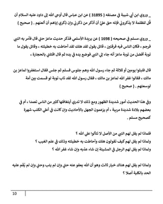 10
_
‫ي‬
‫ف‬ ‫شيبة‬ ‫ي‬
‫أب‬ ‫إبن‬ ‫وروي‬
‫مصنفه‬
(
31895
)
‫إلسةلم‬ ‫عليه‬ ‫دإود‬ ‫ؤل‬ ‫تل‬ ‫أوىح‬ ‫قإل‬ ‫عبإس‬ ‫إبن‬ ‫عن‬
‫أن‬
‫للظلمة‬ ‫ل‬
ُ
‫ق‬
‫إل‬
‫ألعنهم‬ ‫أن‬ ‫ؤيإهم‬ ‫كري‬ِ
‫ذ‬ ‫وإن‬ ‫ي‬
‫ذكرب‬ ‫من‬ ‫أذكر‬ ‫أن‬ َّ
‫ي‬
‫عل‬ ‫حق‬ ‫فؤنه‬ ‫ي‬
‫يذكروب‬
.
(
‫صحيح‬
)
_
‫صحيحه‬ ‫ي‬
‫ف‬ ‫مسلم‬ ‫وروي‬
(
1698
)
‫ي‬
‫إلنب‬ ‫به‬ ‫فأمر‬ ‫قإل‬ ‫ي‬
‫ر‬
‫حب‬ ‫مإعز‬ ‫حديث‬ ‫فذكر‬ ‫ي‬
‫إألسلم‬ ‫بريدة‬ ‫عن‬
‫مإ‬ ‫يقول‬ ‫وقإئل‬ ، ‫خطيئته‬ ‫به‬ ‫أحإطت‬ ‫لقد‬ ‫هلك‬ ‫لقد‬ ‫يقول‬ ‫قإئل‬ ، ‫ر‬
‫فرقتي‬ ‫فيه‬ ‫إلنإس‬ ‫فكإن‬ ، ‫فرجم‬
، ‫بإلحجإرة‬ ‫ي‬
‫إقتلب‬ ‫قإل‬ ‫ثم‬ ‫يده‬ ‫ي‬
‫ف‬ ‫يده‬ ‫فوضع‬ ‫ي‬
‫إلنب‬ ‫ي‬
‫ؤل‬ ‫جإء‬ ‫أنه‬ ‫مإعز‬ ‫توبة‬ ‫من‬ ‫أفضل‬ ‫توبة‬
‫بن‬ ‫لمإعز‬ ‫إستغفروإ‬ ‫فقإل‬ ‫جلس‬ ‫ثم‬ ‫فسلم‬ ‫جلوس‬ ‫وهم‬ ‫تل‬ ‫رسول‬ ‫جإء‬ ‫ثم‬ ‫ثةلثة‬ ‫أو‬ ‫ر‬
‫يومي‬ ‫فلبثوإ‬ ‫قإل‬
‫أمة‬ ‫ر‬
‫بي‬ ‫قسمت‬ ‫لو‬ ‫توبة‬ ‫تإب‬ ‫لقد‬ ‫تل‬ ‫رسول‬ ‫فقإل‬ ، ‫مإلك‬ ‫بن‬ ‫لمإعز‬ ‫تل‬‫غفر‬ ‫فقإلوإ‬ ، ‫مإلك‬
‫لوسعتهم‬
.
(
‫صحيح‬
)
‫ي‬
‫ف‬ ‫أم‬ ، ‫تعمدإ‬ ‫إلنإس‬ ‫من‬ ‫ر‬
‫كثي‬‫أيتغإفلهإ‬ ‫تدري‬ ‫إل‬ ‫ذلك‬ ‫ومع‬‫إلظهور‬ ‫شديدة‬ ‫أمور‬ ‫إلحديث‬ ‫هذإ‬ ‫ي‬
‫وف‬
‫شهرة‬ ‫إلكتب‬ ‫ي‬
‫أعل‬ ‫ي‬
‫ف‬ ‫كإنت‬‫وإن‬ ‫بإألحإديث‬ ‫إلجهل‬ ‫يزعمون‬ ‫أم‬ ، ‫مريبة‬ ‫شديدة‬ ‫بةلدة‬ ‫بعضهم‬
‫مسلم‬ ‫كصحيح‬
.
‫؟‬ ‫تل‬ ‫ي‬
‫عل‬ ‫تتألوإ‬ ‫إل‬ ‫إألصل‬ ‫من‬ ‫ي‬
‫إلنب‬ ‫لهم‬ ‫يقل‬ ‫لم‬ ‫فلمإذإ‬
‫؟‬ ‫إلغيب‬ ‫علم‬ ‫ي‬
‫ف‬ ‫وذلك‬ ‫خطيئته‬ ‫به‬ ‫وأحإطت‬ ‫هلك‬ ‫تقولون‬ ‫كيف‬‫لهم‬ ‫يقل‬ ‫لم‬ ‫ولمإذإ‬
‫؟‬ ‫تل‬‫غفر‬ ‫شإء‬ ‫وإن‬ ‫عذبه‬ ‫شإء‬ ‫ؤن‬ ‫إلمشيئة‬ ‫ي‬
‫ف‬ ‫إلرجل‬ ‫لهم‬ ‫يقل‬ ‫لم‬ ‫ولمإذإ‬
‫عليه‬ ‫م‬
َ
‫ق‬
ُ
‫ي‬ ‫لم‬ ‫وإن‬ ‫ي‬
‫ر‬
‫وحب‬ ‫يتب‬ ‫لم‬ ‫وإن‬ ‫ي‬
‫ر‬
‫حب‬ ‫عنه‬‫يعفو‬ ‫تل‬ ‫أن‬ ‫وهو‬ ‫ثإلث‬ ‫خيإر‬ ‫هنإك‬ ‫لهم‬ ‫يقل‬ ‫لم‬ ‫ولمإذإ‬
‫؟‬ ‫أصةل‬ ‫بإلكلية‬ ‫إلحد‬
 